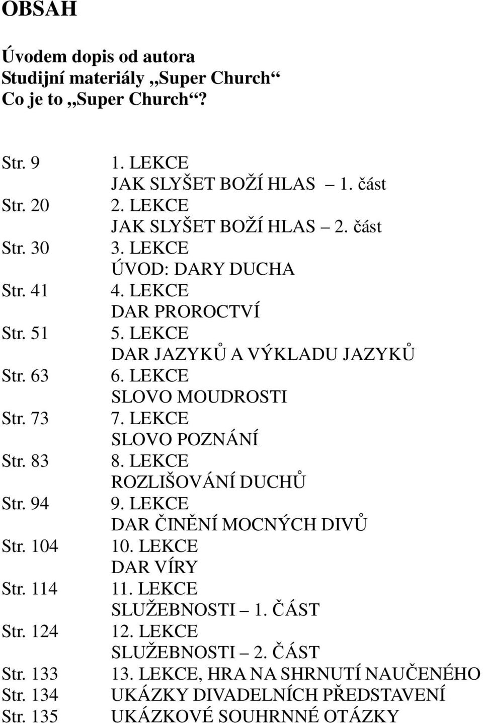 LEKCE DAR PROROCTVÍ 5. LEKCE DAR JAZYKŮ A VÝKLADU JAZYKŮ 6. LEKCE SLOVO MOUDROSTI 7. LEKCE SLOVO POZNÁNÍ 8. LEKCE ROZLIŠOVÁNÍ DUCHŮ 9.