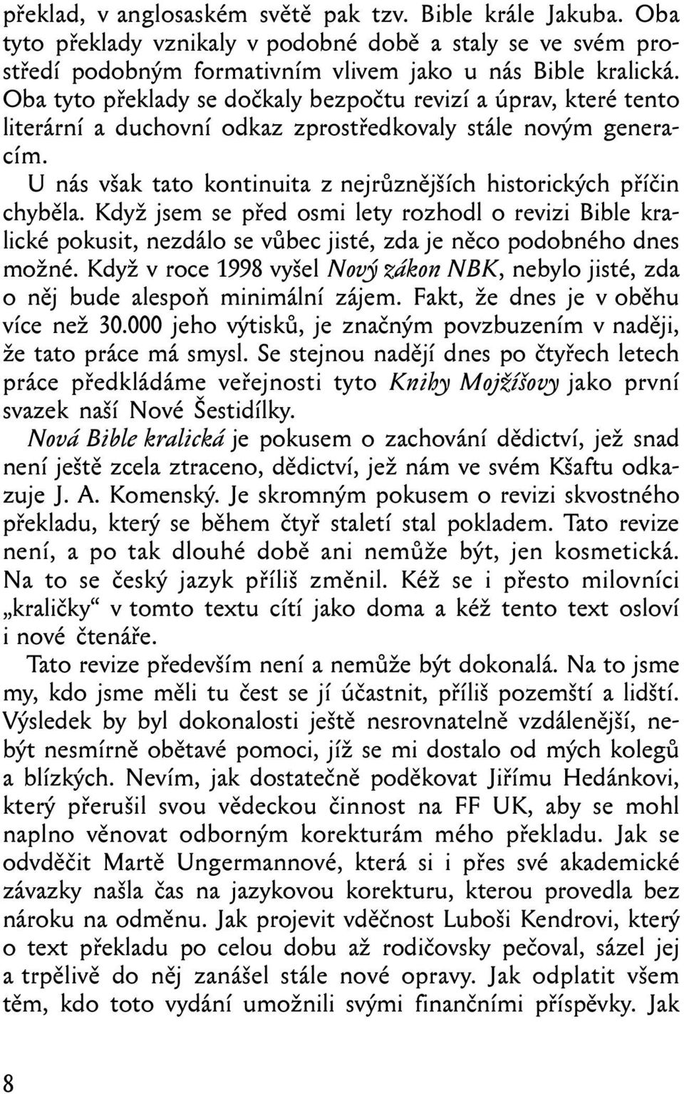 U nás však tato kontinuita z nejrůznějších historických příčin chyběla. Když jsem se před osmi lety rozhodl o revizi Bible kralické pokusit, nezdálo se vůbec jisté, zda je něco podobného dnes možné.