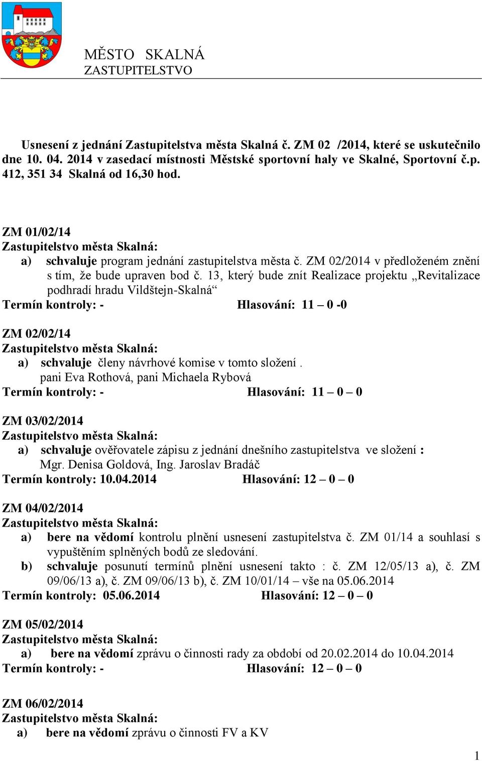 13, který bude znít Realizace projektu Revitalizace podhradí hradu Vildštejn-Skalná Termín kontroly: - Hlasování: 11 0-0 ZM 02/02/14 a) schvaluje členy návrhové komise v tomto složení.