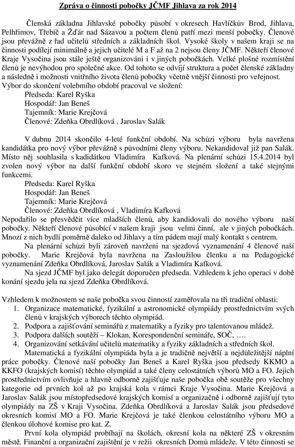 Někteří členové Kraje Vysočina jsou stále ještě organizováni i v jiných pobočkách. Velké plošné rozmístění členů je nevýhodou pro společné akce.