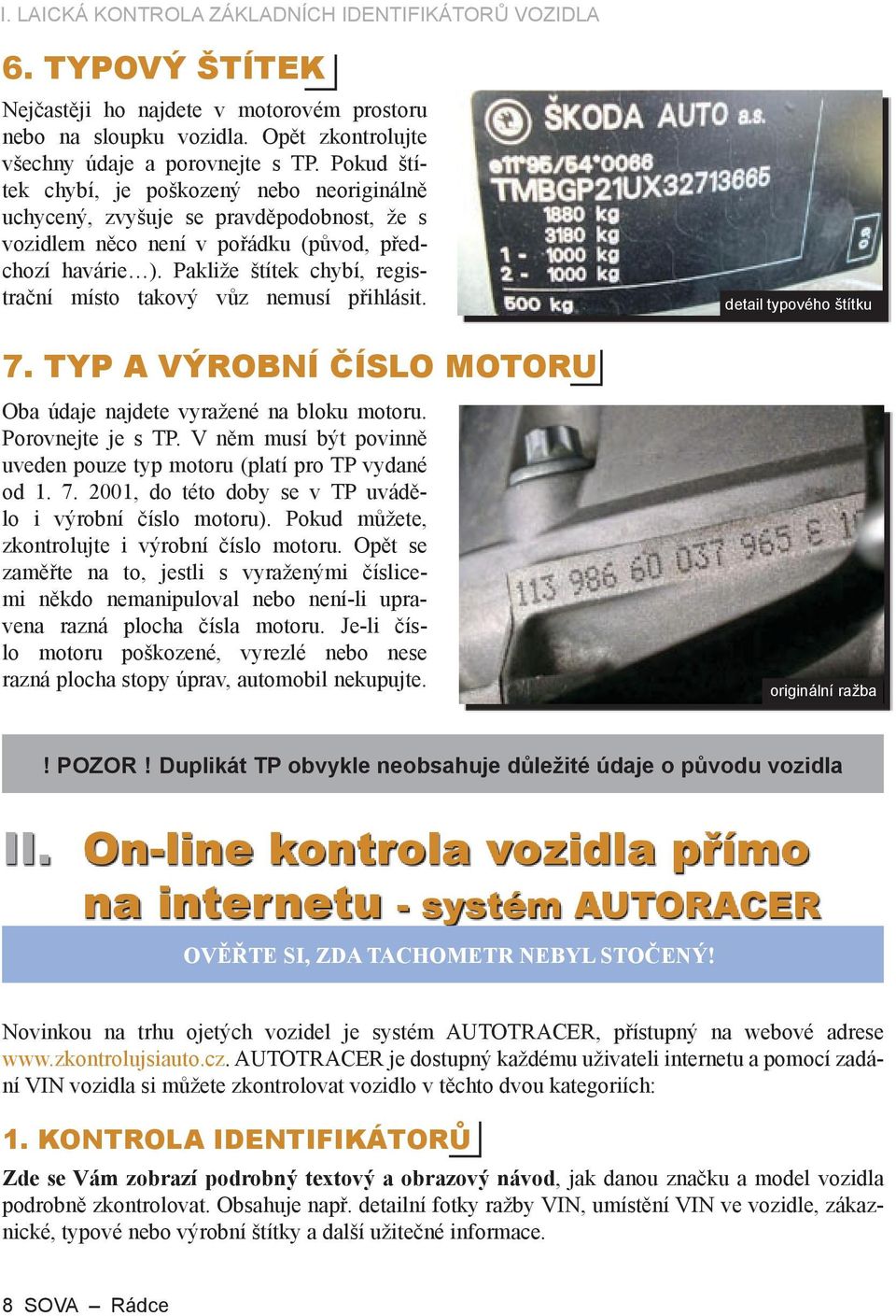 Pakliže štítek chybí, registrační místo takový vůz nemusí přihlásit. 7. TYP A VÝROBNÍ ČÍSLO MOTORU Oba údaje najdete vyražené na bloku motoru. Porovnejte je s TP.