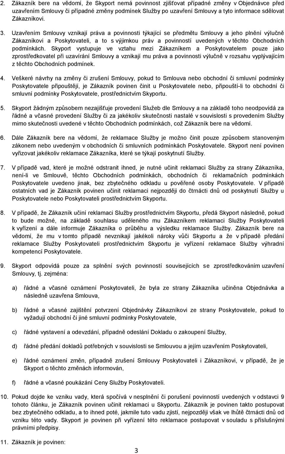 Uzavřením Smlouvy vznikají práva a povinnosti týkající se předmětu Smlouvy a jeho plnění výlučně Zákazníkovi a Poskytovateli, a to s výjimkou práv a povinností uvedených v těchto Obchodních