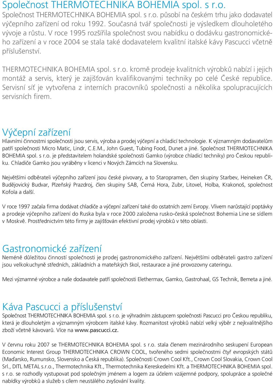 V roce 1995 rozšířila společnost svou nabídku o dodávku gastronomického zařízení a v roce 2004 se stala také dodavatelem kvalitní italské kávy Pascucci včetně příslušenství.
