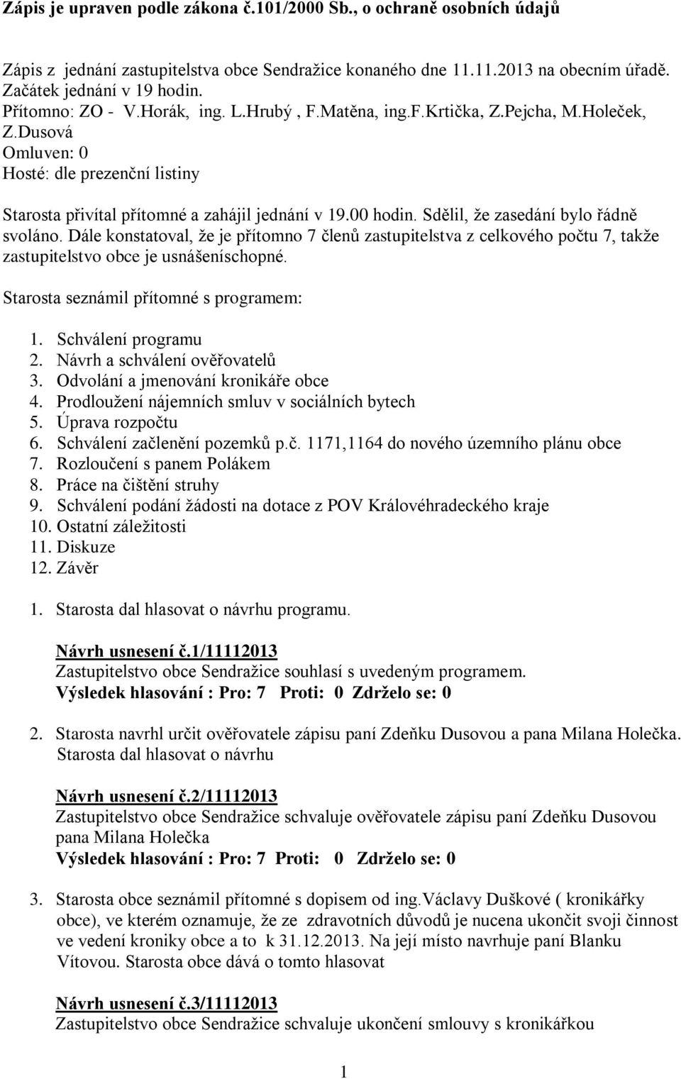 Sdělil, že zasedání bylo řádně svoláno. Dále konstatoval, že je přítomno 7 členů zastupitelstva z celkového počtu 7, takže zastupitelstvo obce je usnášeníschopné.