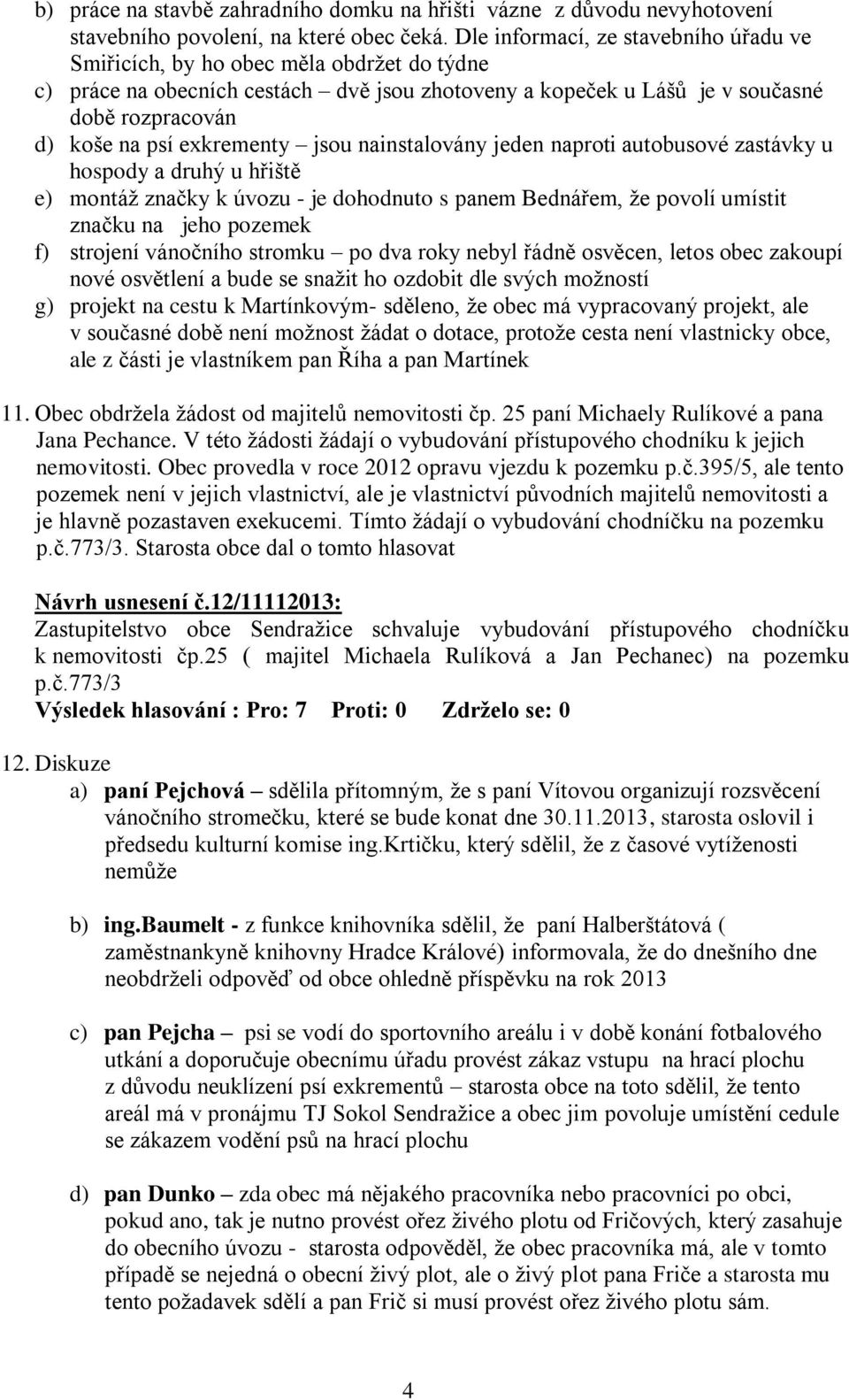 exkrementy jsou nainstalovány jeden naproti autobusové zastávky u hospody a druhý u hřiště e) montáž značky k úvozu - je dohodnuto s panem Bednářem, že povolí umístit značku na jeho pozemek f)