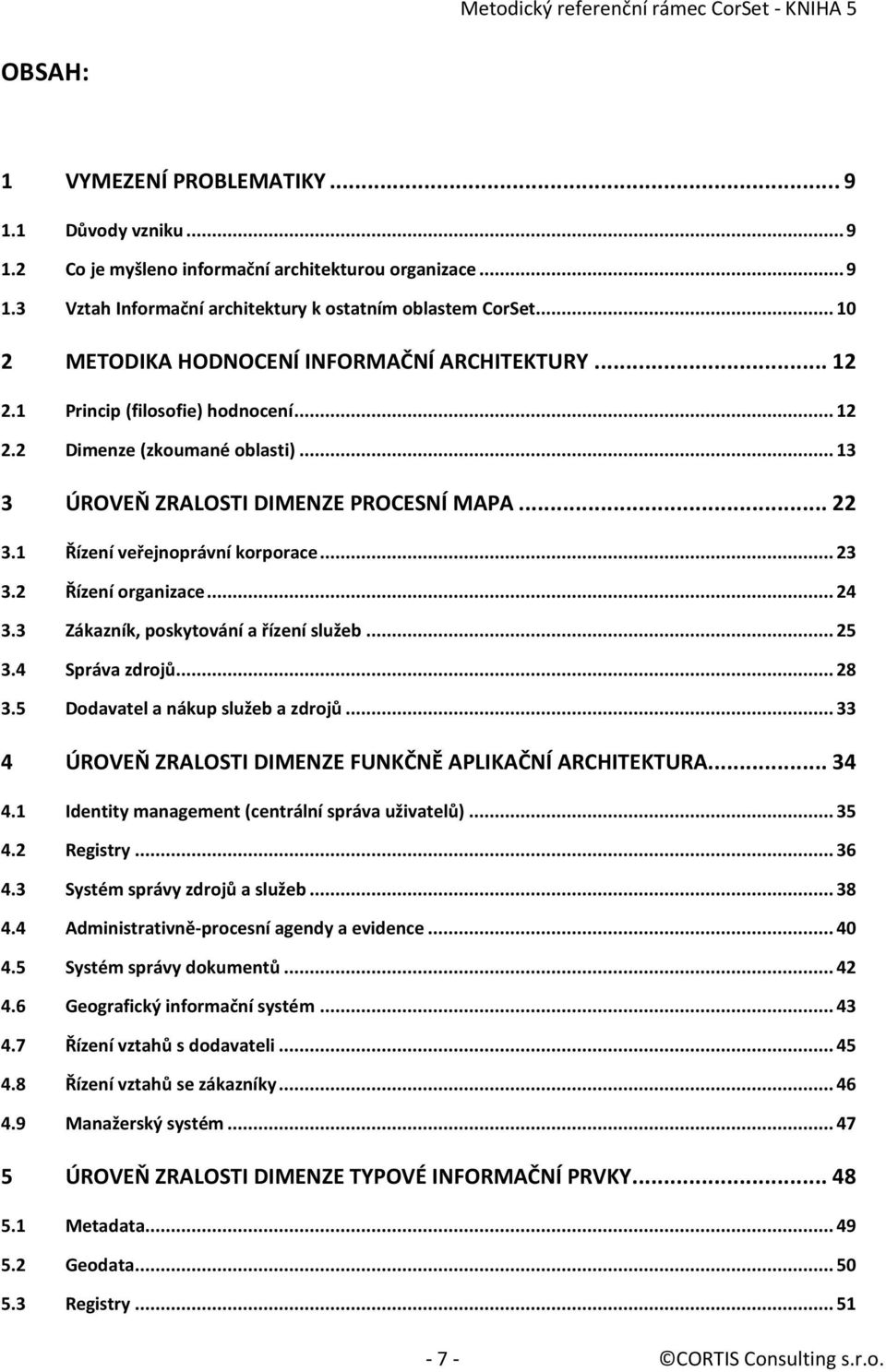 1 Řízení veřejnoprávní korporace... 23 3.2 Řízení organizace... 24 3.3 Zákazník, poskytování a řízení služeb... 25 3.4 Správa zdrojů... 28 3.5 Dodavatel a nákup služeb a zdrojů.