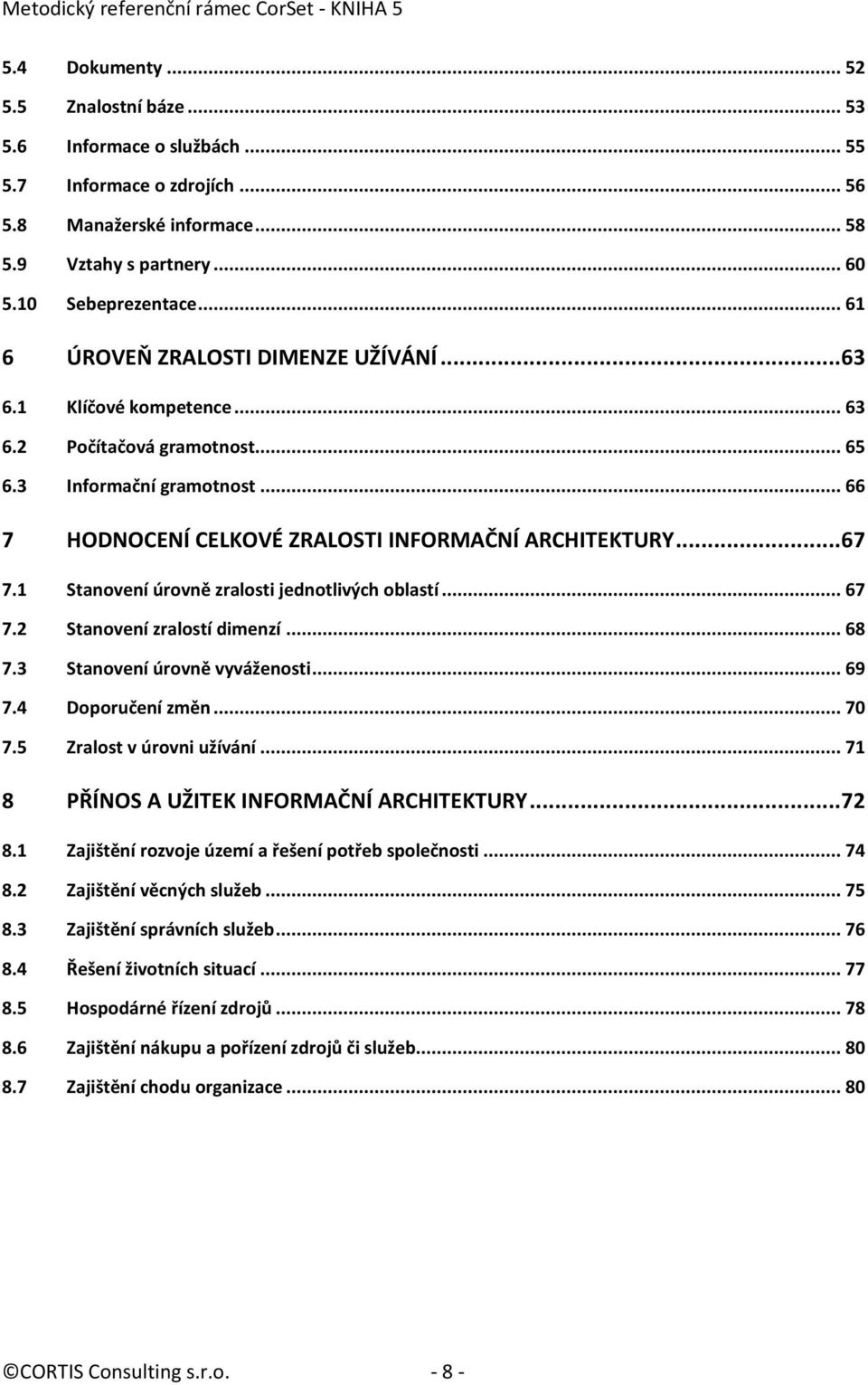 1 Stanovení úrovně zralosti jednotlivých oblastí... 67 7.2 Stanovení zralostí dimenzí... 68 7.3 Stanovení úrovně vyváženosti... 69 7.4 Doporučení změn... 70 7.5 Zralost v úrovni užívání.