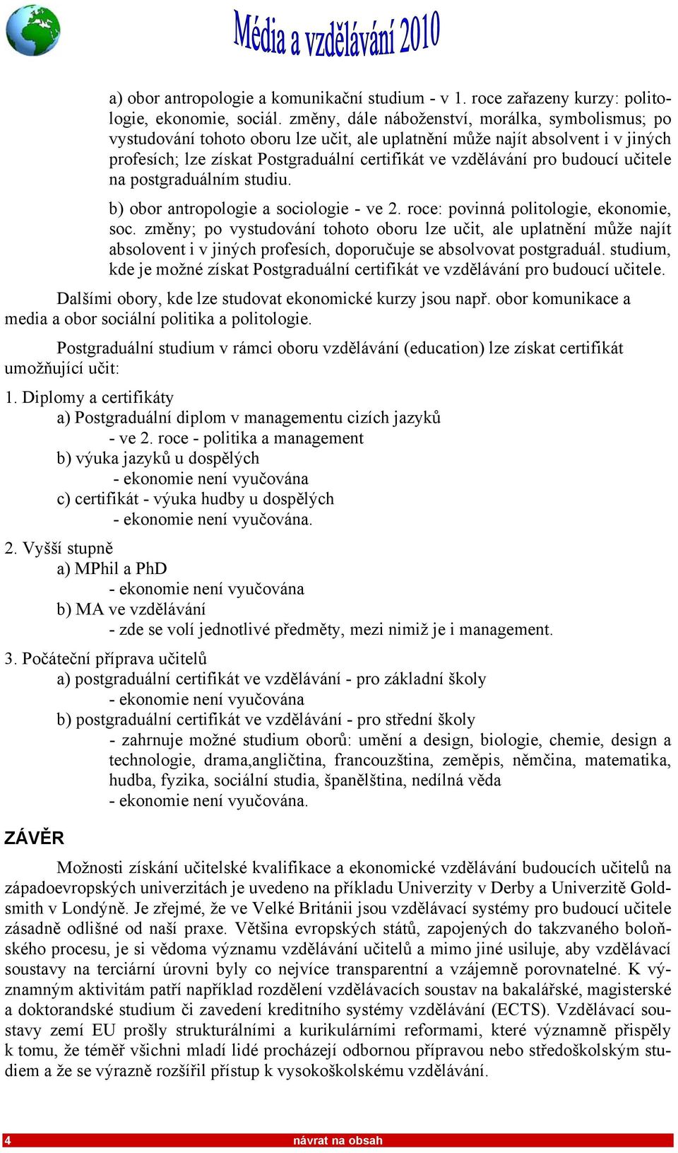 budoucí učitele na postgraduálním studiu. b) obor antropologie a sociologie - ve 2. roce: povinná politologie, ekonomie, soc.