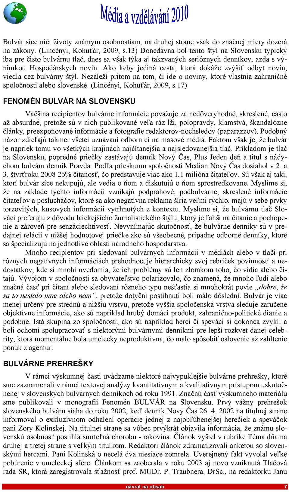 Ako keby jediná cesta, ktorá dokáže zvýšiť odbyt novín, viedla cez bulvárny štýl. Nezáleží pritom na tom, či ide o noviny, ktoré vlastnia zahraničné spoločnosti alebo slovenské.