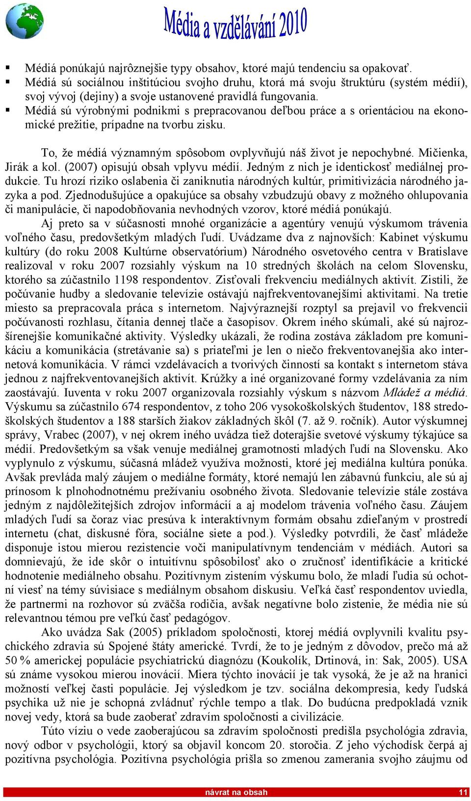 Médiá sú výrobnými podnikmi s prepracovanou deľbou práce a s orientáciou na ekonomické prežitie, prípadne na tvorbu zisku. To, že médiá významným spôsobom ovplyvňujú náš život je nepochybné.