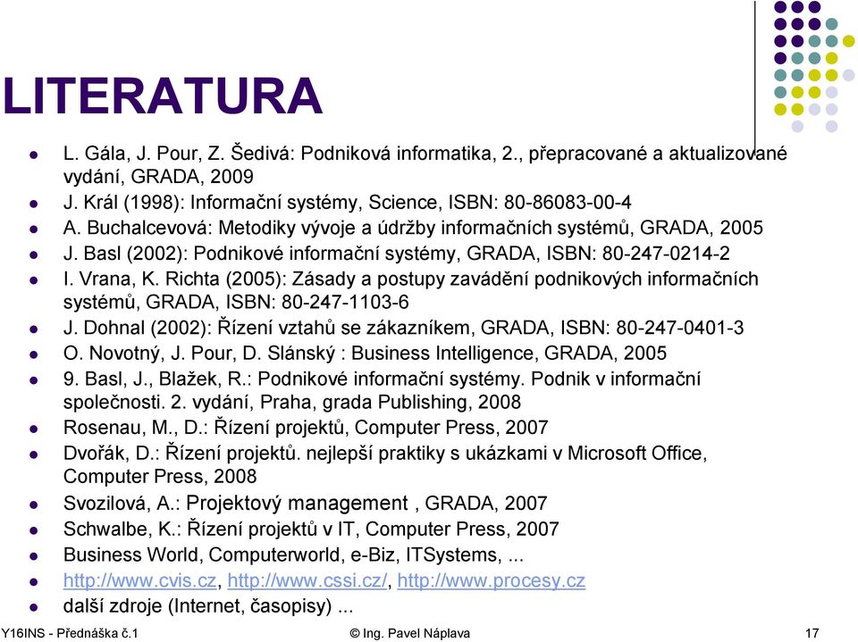 Richta (2005): Zásady a postupy zavádění podnikových informačních systémů, GRADA, ISBN: 80-247-1103-6 J. Dohnal (2002): Řízení vztahů se zákazníkem, GRADA, ISBN: 80-247-0401-3 O. Novotný, J. Pour, D.