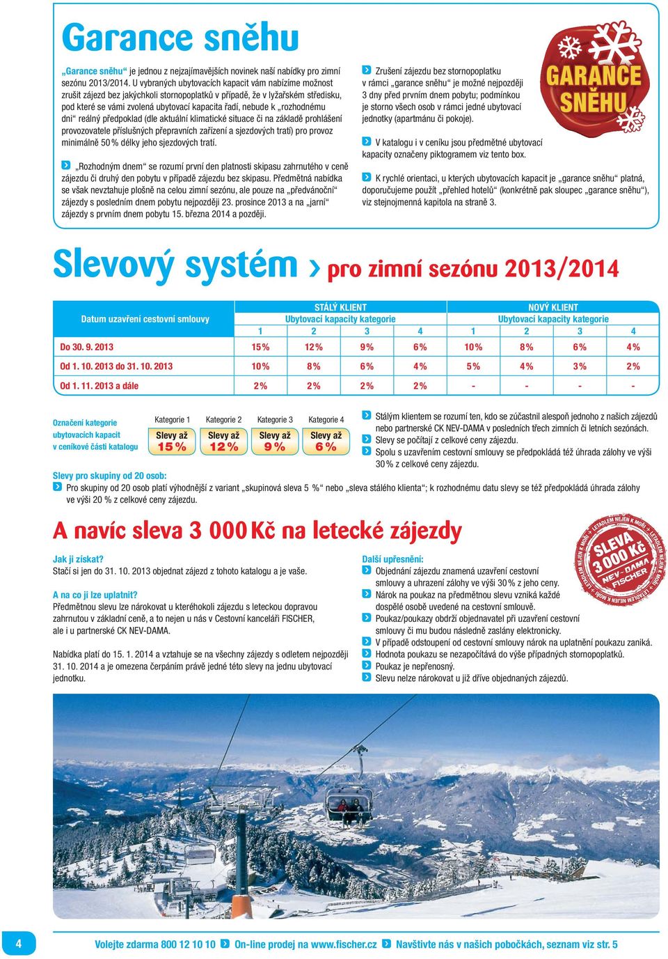 rozhodnému dni reálný předpoklad (dle aktuální klimatické situace či na základě prohlášení provozovatele příslušných přepravních zařízení a sjezdových tratí) pro provoz minimálně 50 % délky jeho