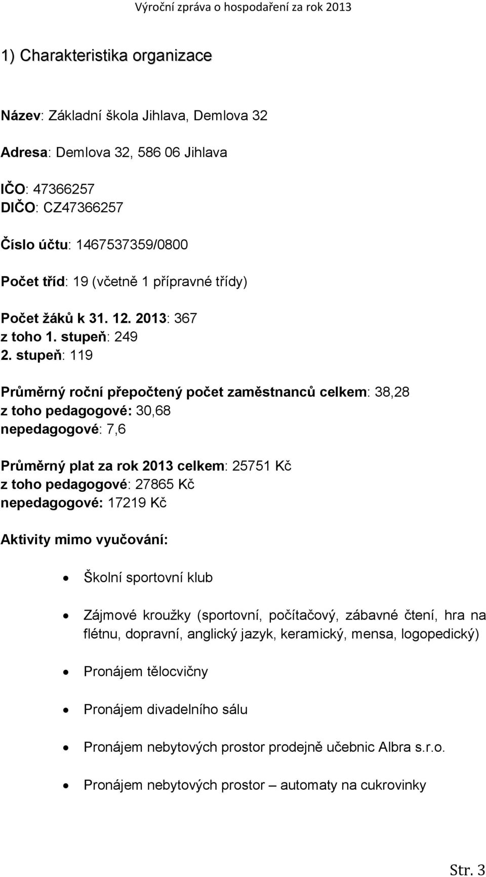 stupeň: 119 Průměrný roční přepočtený počet zaměstnanců celkem: 38,28 z toho pedagogové: 30,68 nepedagogové: 7,6 Průměrný plat za rok 2013 celkem: 25751 Kč z toho pedagogové: 27865 Kč nepedagogové: