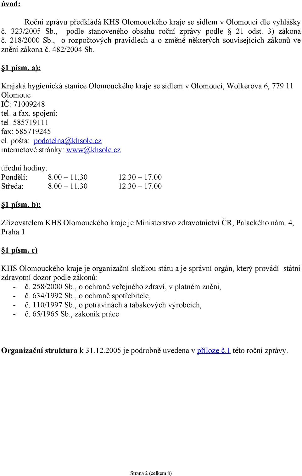 a): Krajská hygienická stanice Olomouckého kraje se sídlem v Olomouci, Wolkerova 6, 779 11 Olomouc IČ: 71009248 tel. a fax. spojení: tel. 585719111 fax: 585719245 el. pošta: podatelna@khsolc.