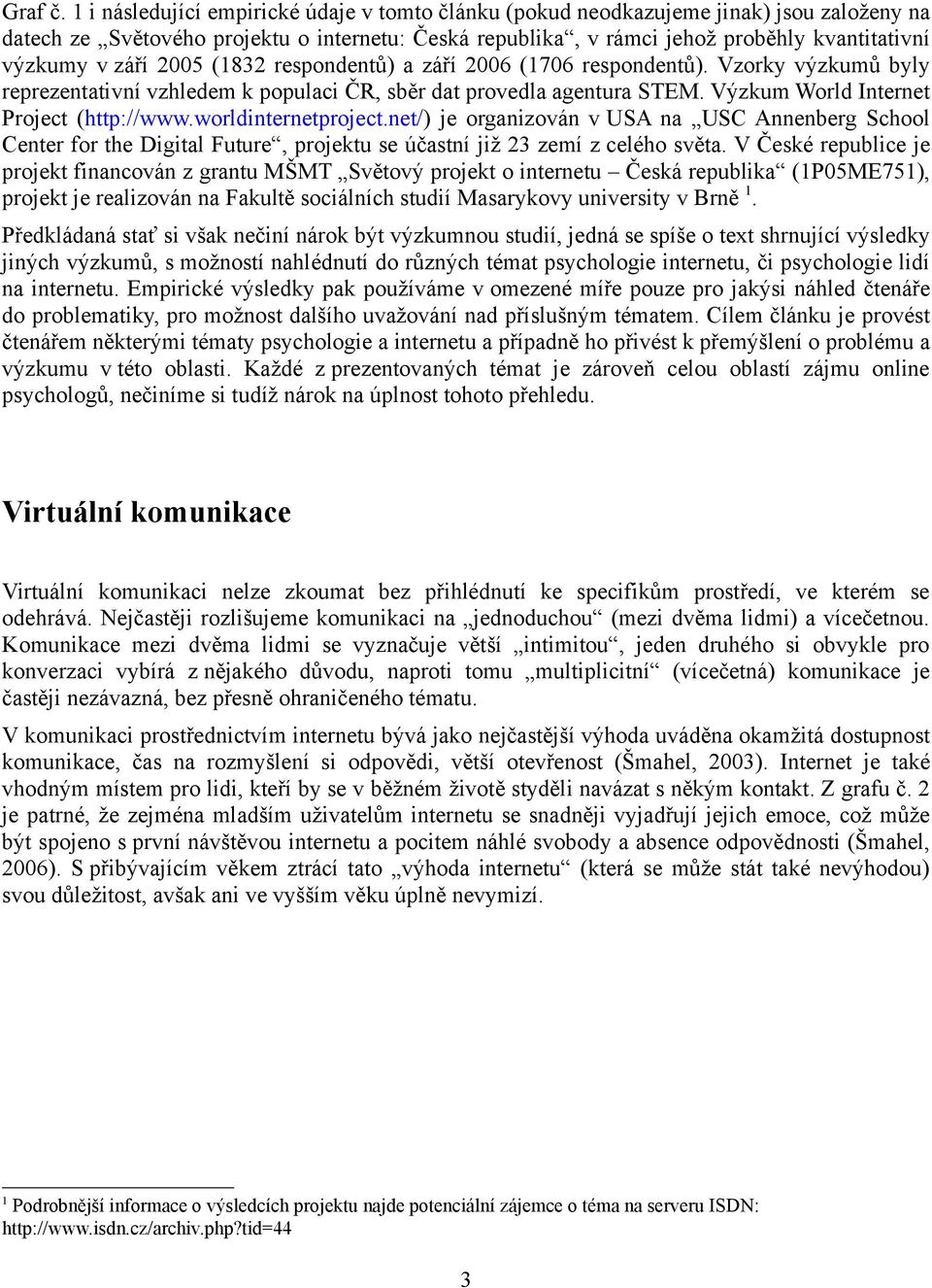 září 200 (1832 respondentů) a září 2006 (1706 respondentů). Vzorky výzkumů byly reprezentativní vzhledem k populaci ČR, sběr dat provedla agentura STEM. Výzkum World Internet Project (http://www.
