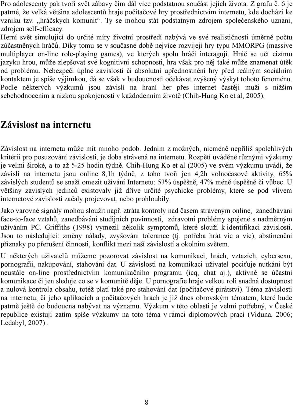 Ty se mohou stát podstatným zdrojem společenského uznání, zdrojem self-efficacy. Herní svět simulující do určité míry životní prostředí nabývá ve své realističnosti úměrně počtu zúčastněných hráčů.