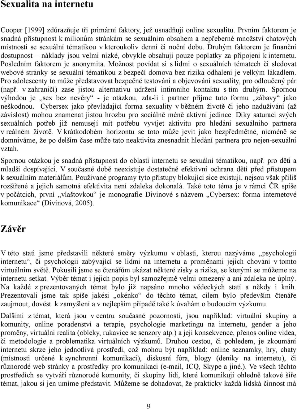 Druhým faktorem je finanční dostupnost náklady jsou velmi nízké, obvykle obsahují pouze poplatky za připojení k internetu. Posledním faktorem je anonymita.