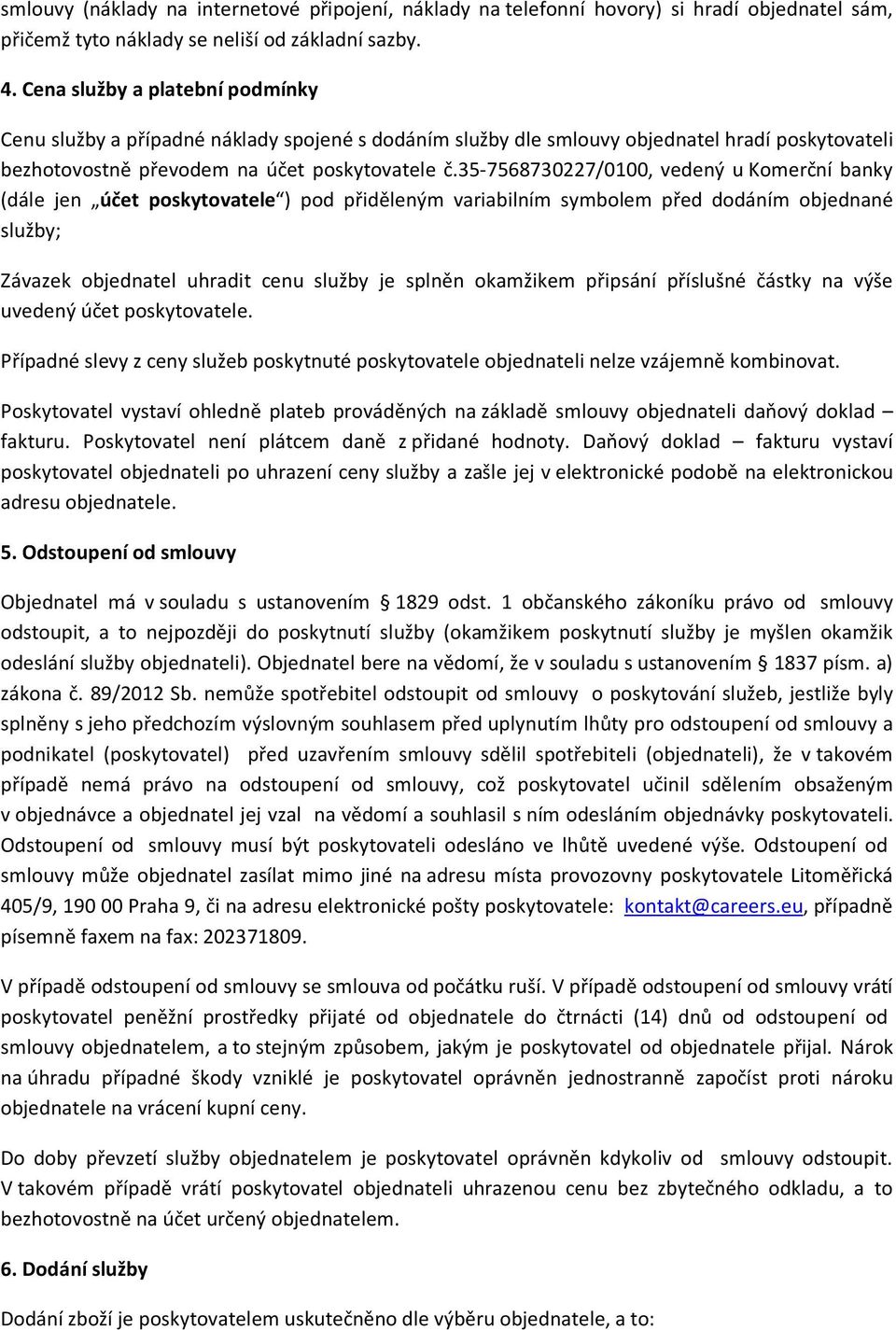 35-7568730227/0100, vedený u Komerční banky (dále jen účet poskytovatele ) pod přiděleným variabilním symbolem před dodáním objednané služby; Závazek objednatel uhradit cenu služby je splněn