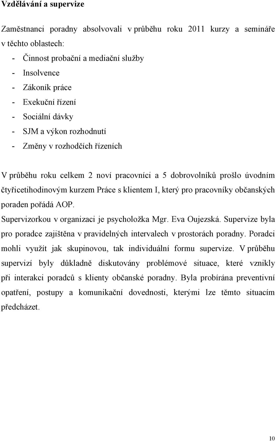 pracovníky občanských poraden pořádá AOP. Supervizorkou v organizaci je psycholožka Mgr. Eva Oujezská. Supervize byla pro poradce zajištěna v pravidelných intervalech v prostorách poradny.