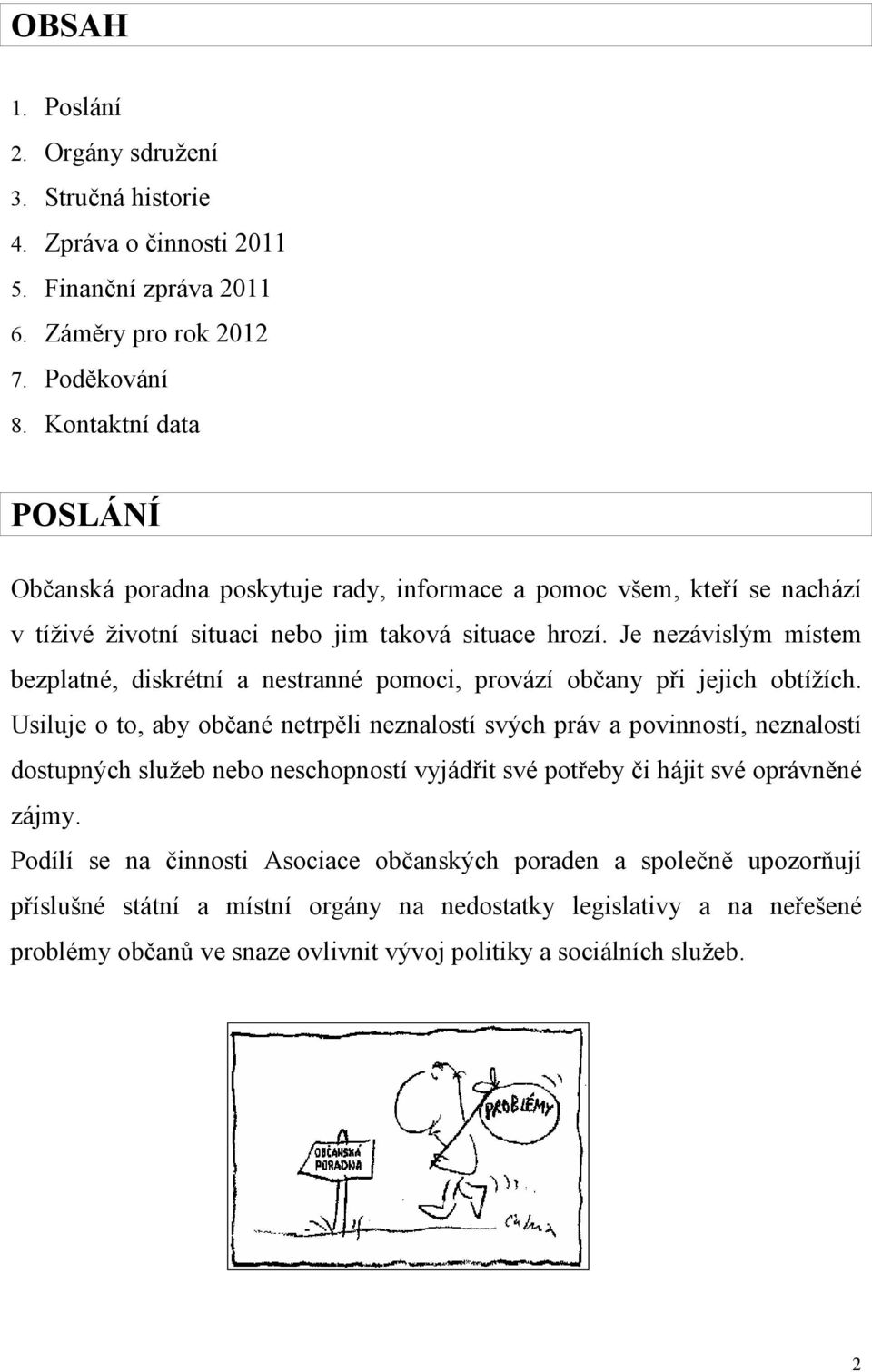 Je nezávislým místem bezplatné, diskrétní a nestranné pomoci, provází občany při jejich obtížích.