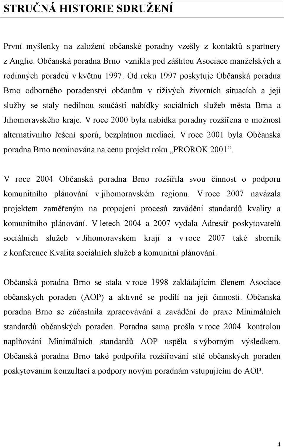 Od roku 1997 poskytuje Občanská poradna Brno odborného poradenství občanům v tíživých životních situacích a její služby se staly nedílnou součástí nabídky sociálních služeb města Brna a