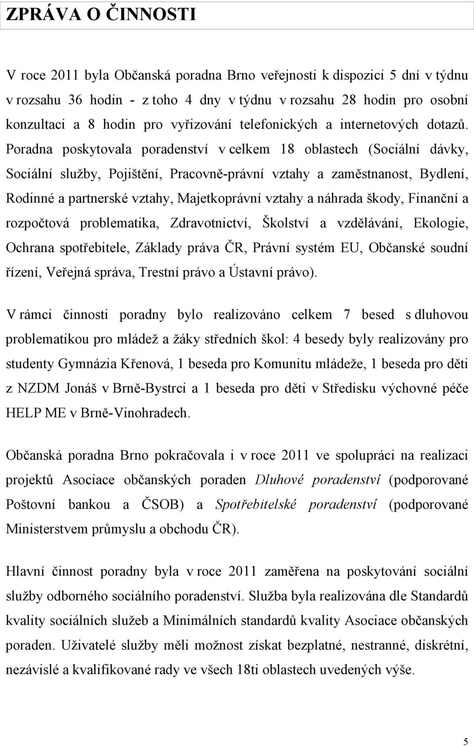 Poradna poskytovala poradenství v celkem 18 oblastech (Sociální dávky, Sociální služby, Pojištění, Pracovně-právní vztahy a zaměstnanost, Bydlení, Rodinné a partnerské vztahy, Majetkoprávní vztahy a