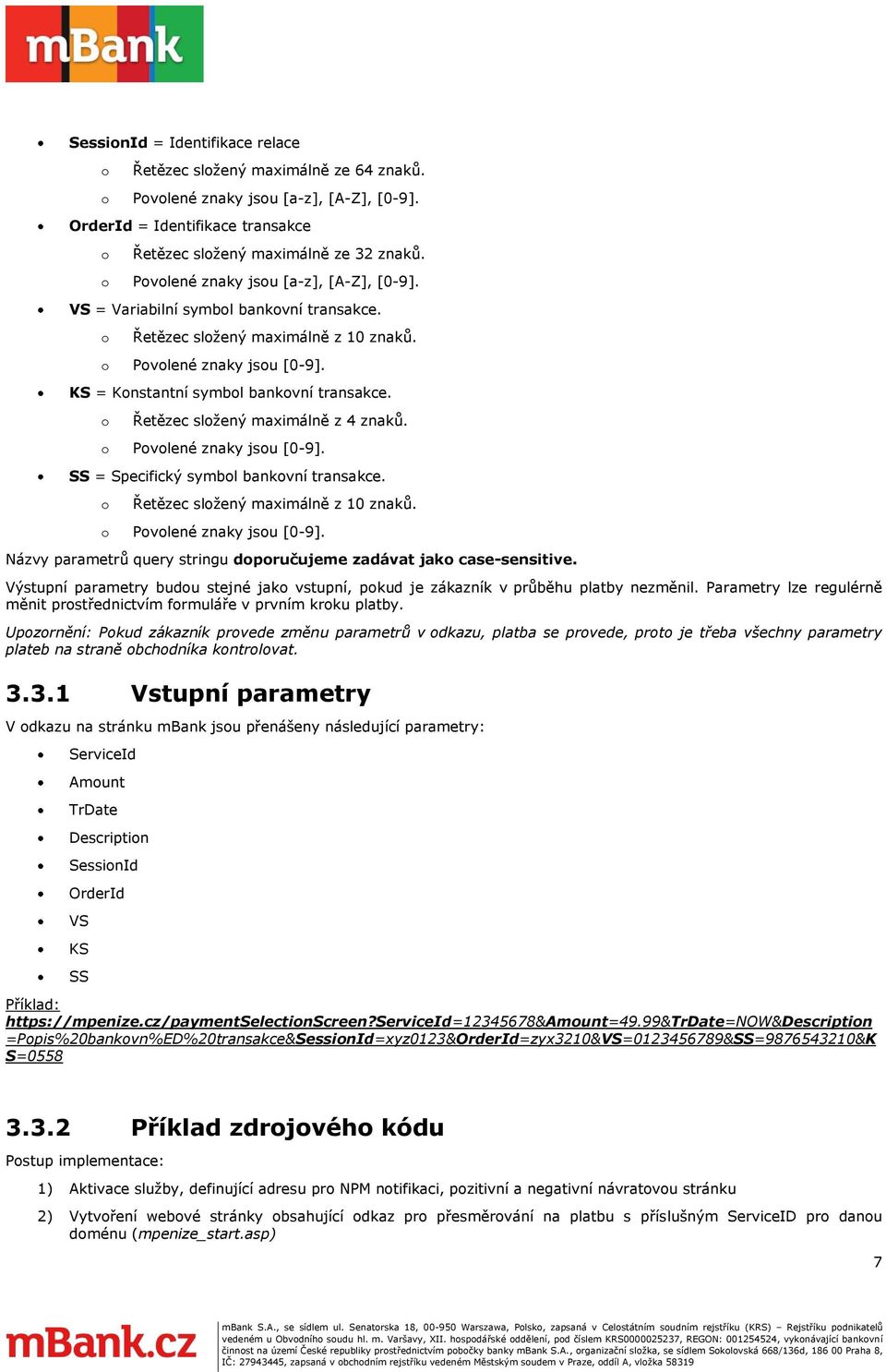 Řetězec slžený maximálně z 4 znaků. Pvlené znaky jsu [0-9]. SS = Specifický symbl bankvní transakce. Řetězec slžený maximálně z 10 znaků. Pvlené znaky jsu [0-9]. Názvy parametrů query stringu dpručujeme zadávat jak case-sensitive.