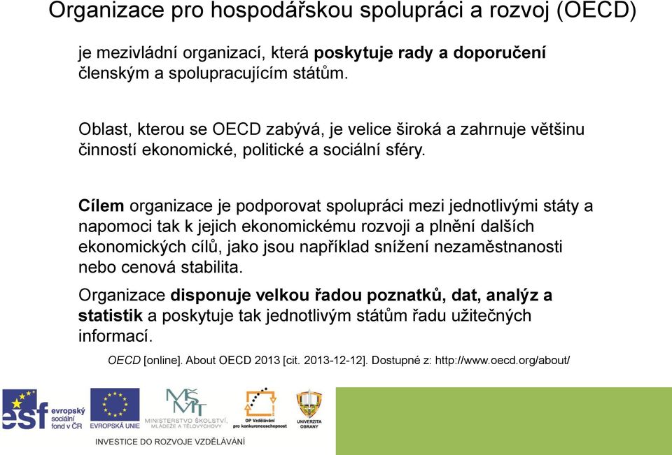 Cílem organizace je podporovat spolupráci mezi jednotlivými státy a napomoci tak k jejich ekonomickému rozvoji a plnění dalších ekonomických cílů, jako jsou například snížení