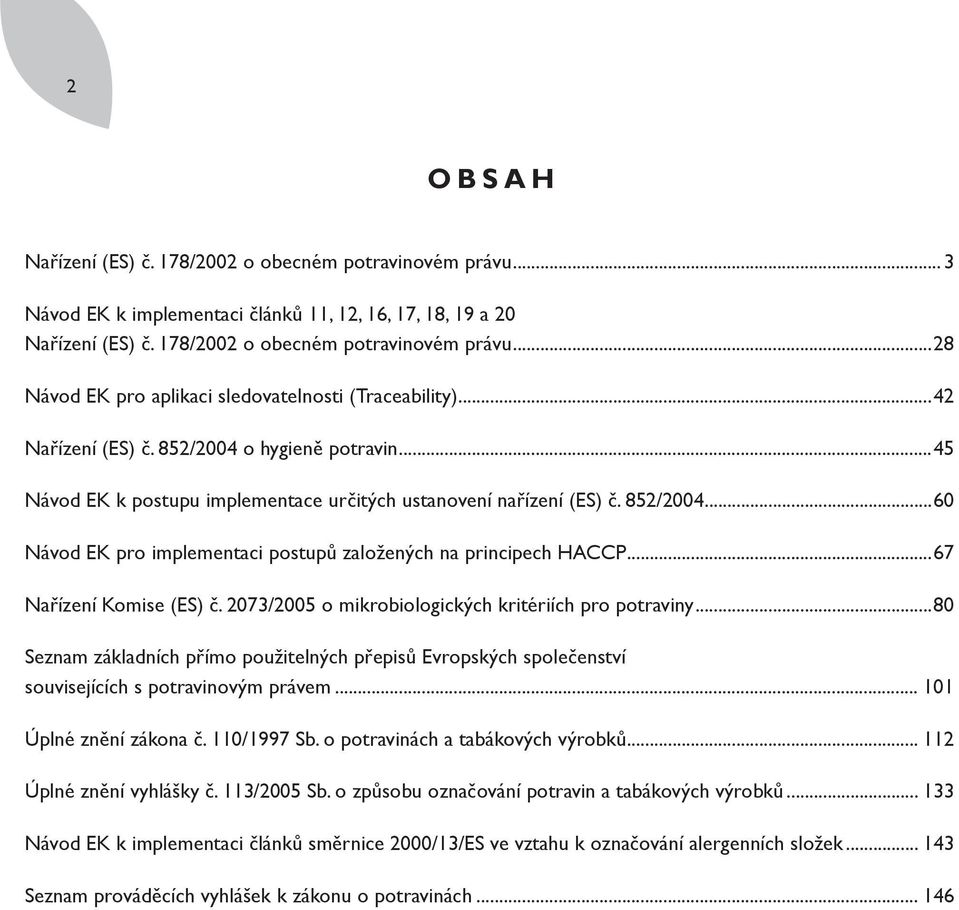 ..67 Nařízení Komise (ES) č. 2073/2005 o mikrobiologických kritériích pro potraviny...80 Seznam základních přímo použitelných přepisů Evropských společenství souvisejících s potravinovým právem.