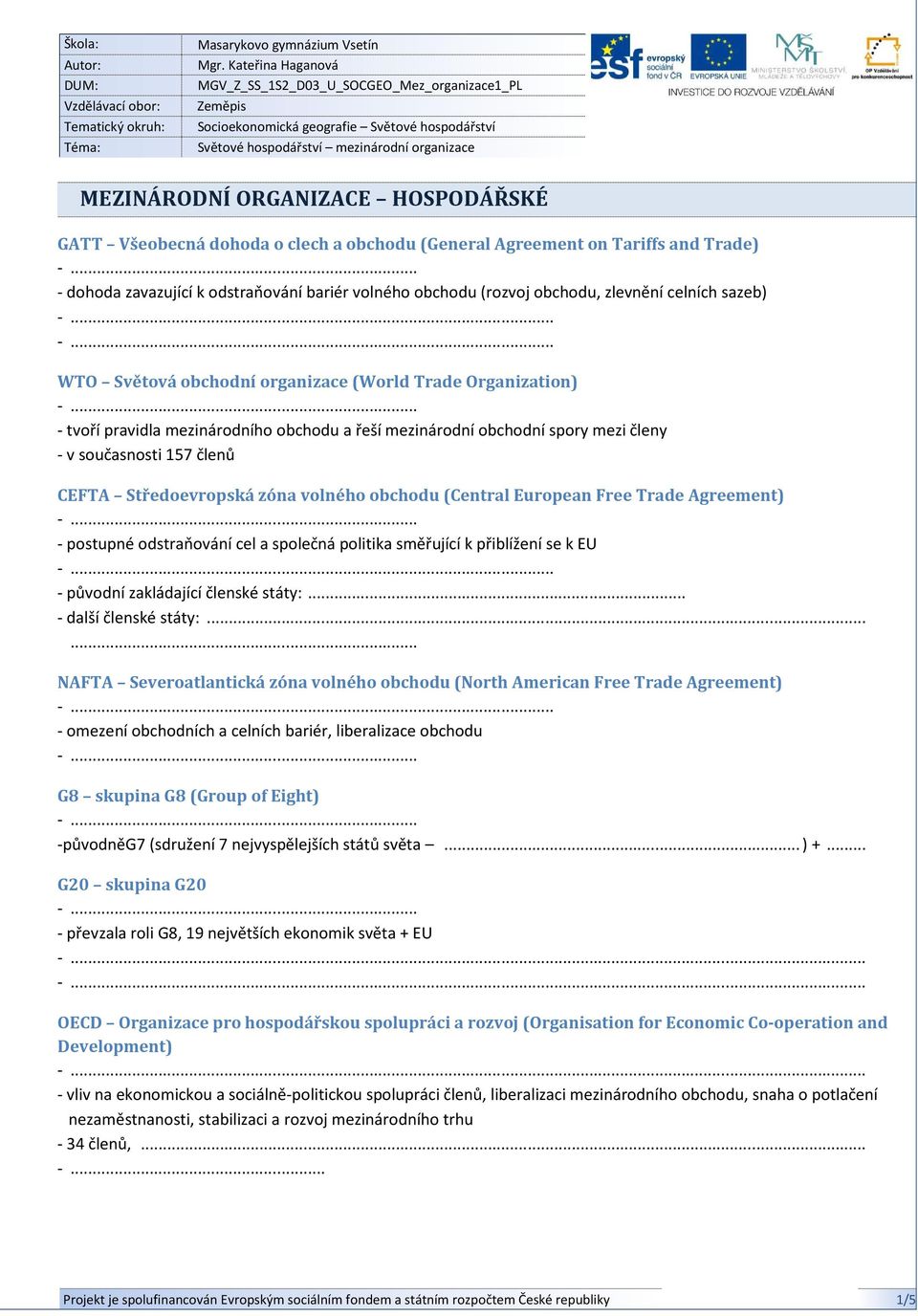 GATT Všeobecná dohoda o clech a obchodu (General Agreement on Tariffs and Trade) - dohoda zavazující k odstraňování bariér volného obchodu (rozvoj obchodu, zlevnění celních sazeb).