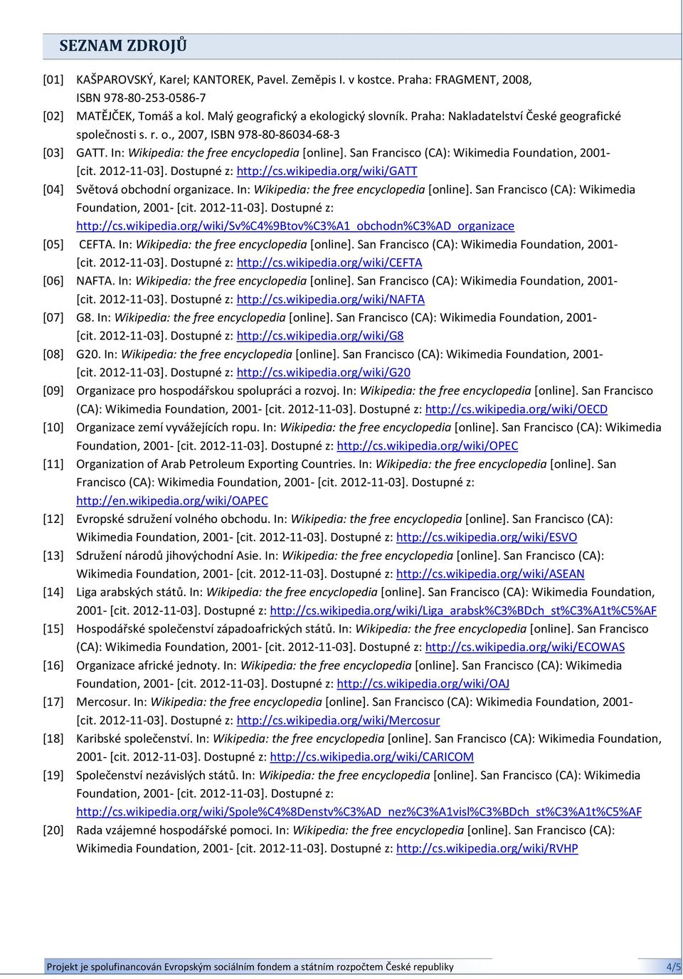 San Francisco (CA): Wikimedia Foundation, 2001- [cit. 2012-11-03]. Dostupné z: http://cs.wikipedia.org/wiki/gatt [04] Světová obchodní organizace. In: Wikipedia: the free encyclopedia [online].