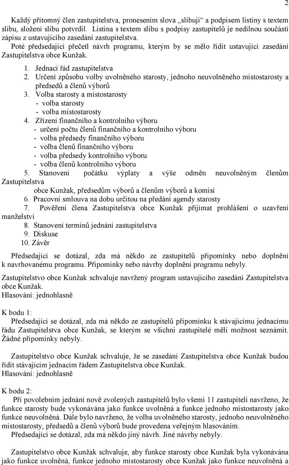 Poté předsedající přečetl návrh programu, kterým by se mělo řídit ustavující zasedání Zastupitelstva obce Kunžak. 1. Jednací řád zastupitelstva 2.