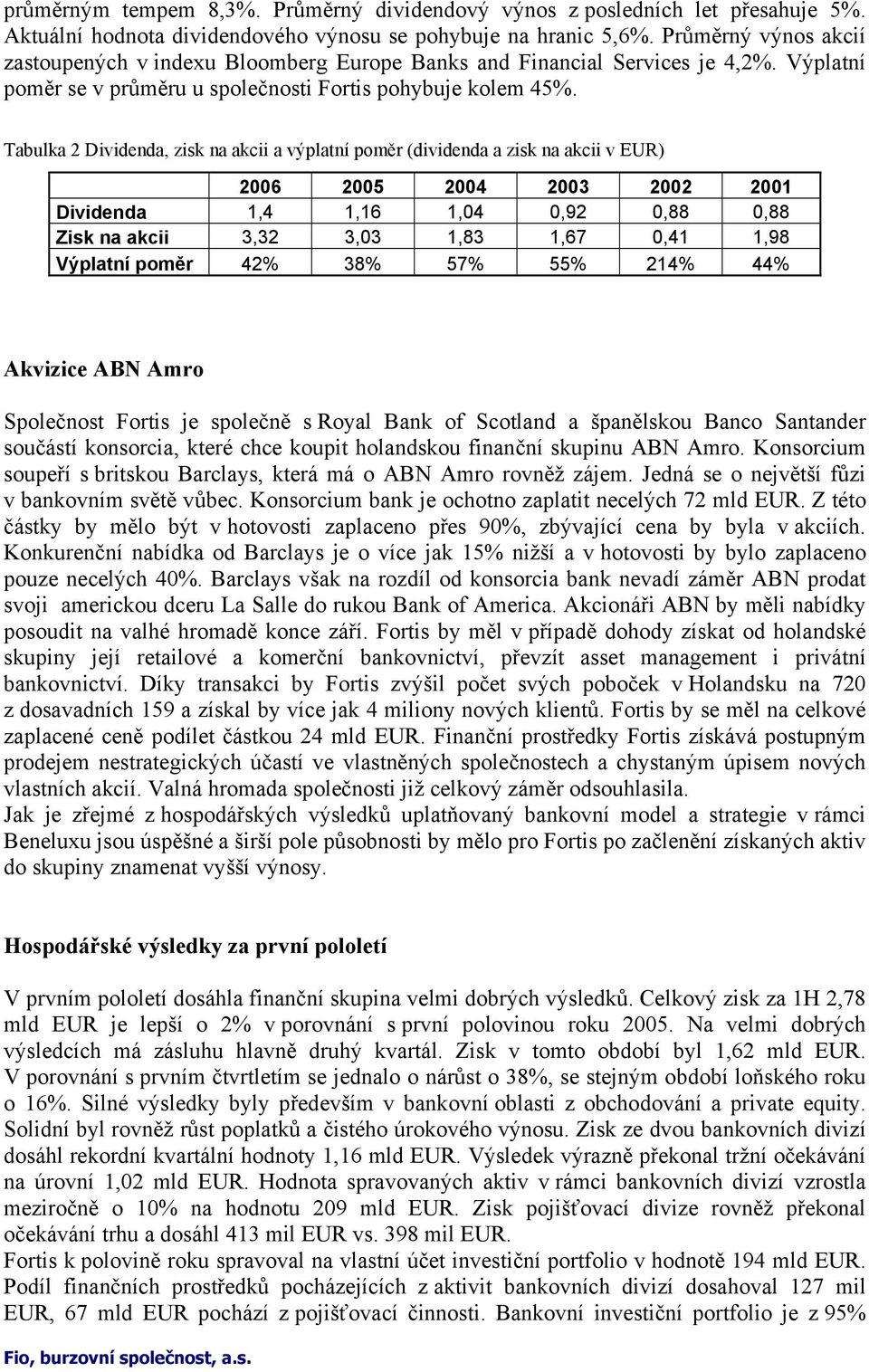 Tabulka 2 Dividenda, zisk na akcii a výplatní poměr (dividenda a zisk na akcii v EUR) 2006 2005 2004 2003 2002 2001 Dividenda 1,4 1,16 1,04 0,92 0,88 0,88 Zisk na akcii 3,32 3,03 1,83 1,67 0,41 1,98