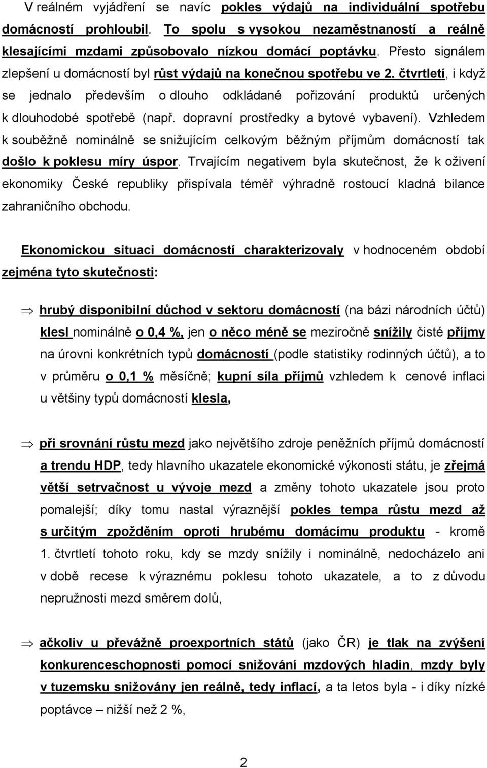 dopravní prostředky a bytové vybavení). Vzhledem k souběžně nominálně se snižujícím celkovým běžným příjmům domácností tak došlo k poklesu míry úspor.