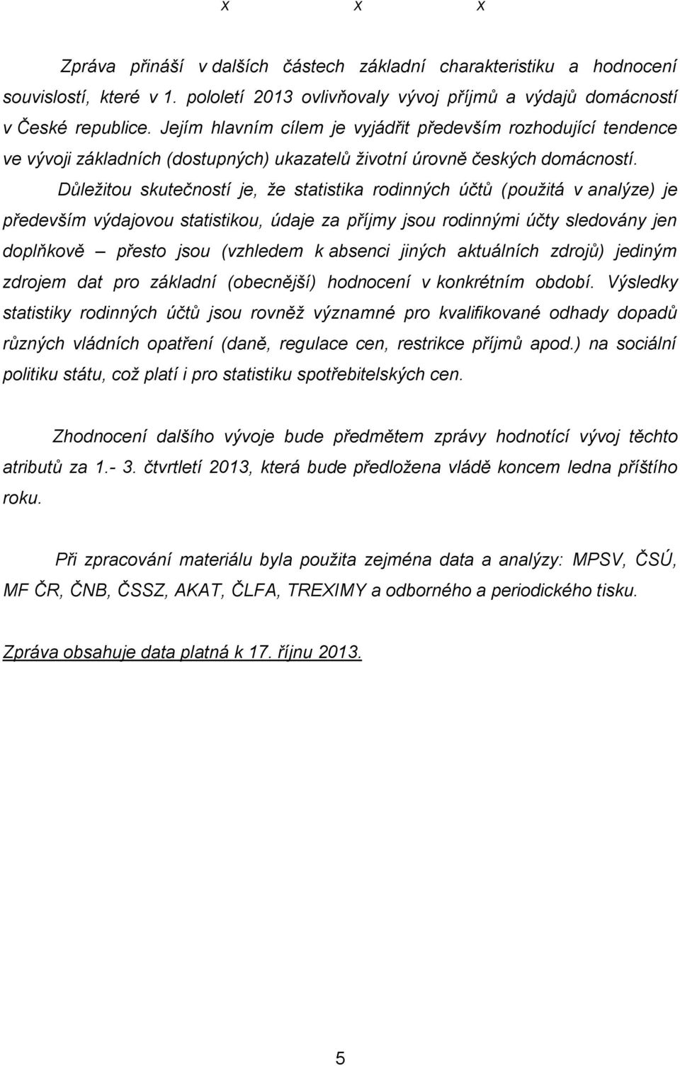 Důležitou skutečností je, že statistika rodinných účtů (použitá v analýze) je především výdajovou statistikou, údaje za příjmy jsou rodinnými účty sledovány jen doplňkově přesto jsou (vzhledem k