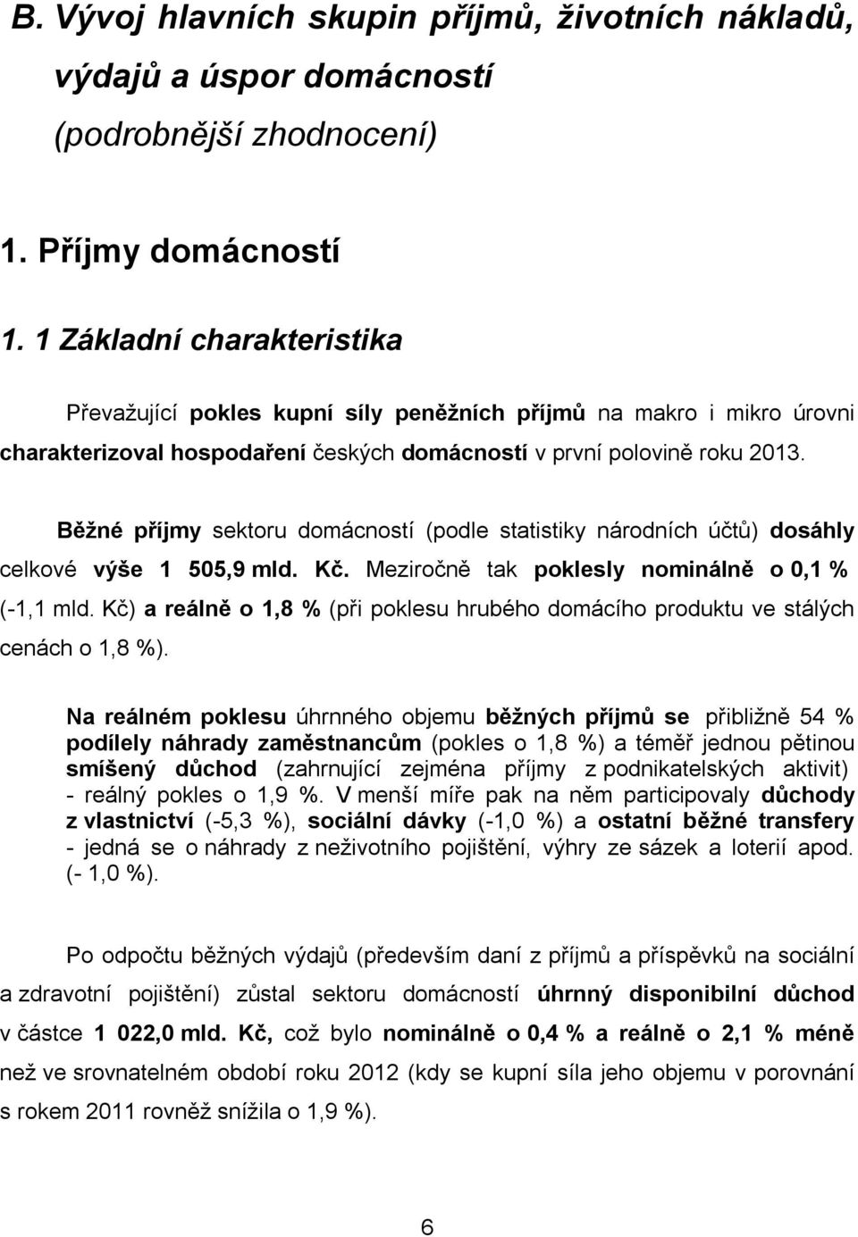 Běžné příjmy sektoru domácností (podle statistiky národních účtů) dosáhly celkové výše 1 505,9 mld. Kč. Meziročně tak poklesly nominálně o 0,1 % (-1,1 mld.