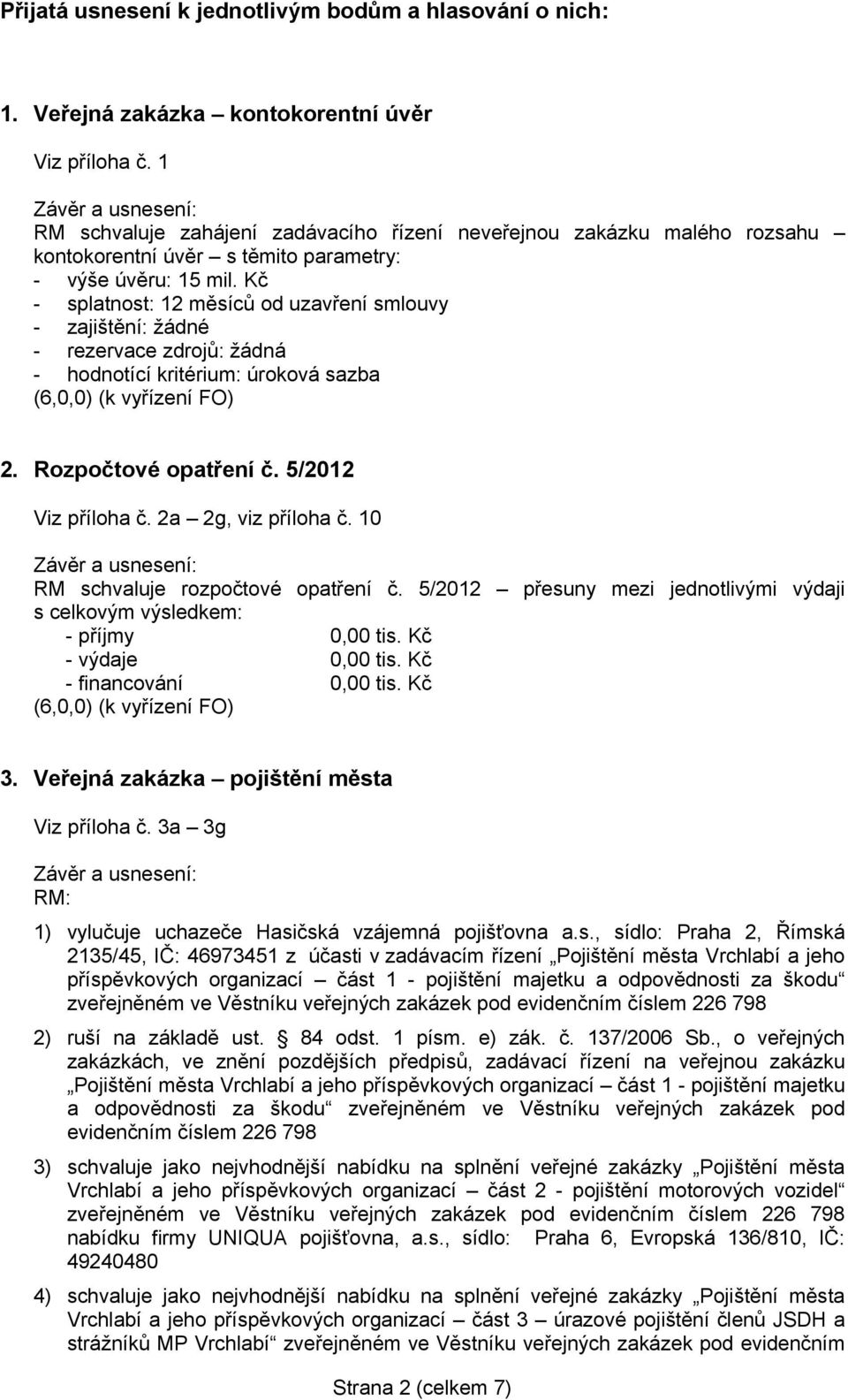 Kč - splatnost: 12 měsíců od uzavření smlouvy - zajištění: žádné - rezervace zdrojů: žádná - hodnotící kritérium: úroková sazba (6,0,0) (k vyřízení FO) 2. Rozpočtové opatření č. 5/2012 Viz příloha č.