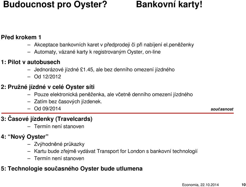 45, ale bez denního omezení jízdného Od 12/2012 2: Pružné jízdné v celé Oyster síti Pouze elektronická peněženka, ale včetně denního omezení jízdného Zatím bez