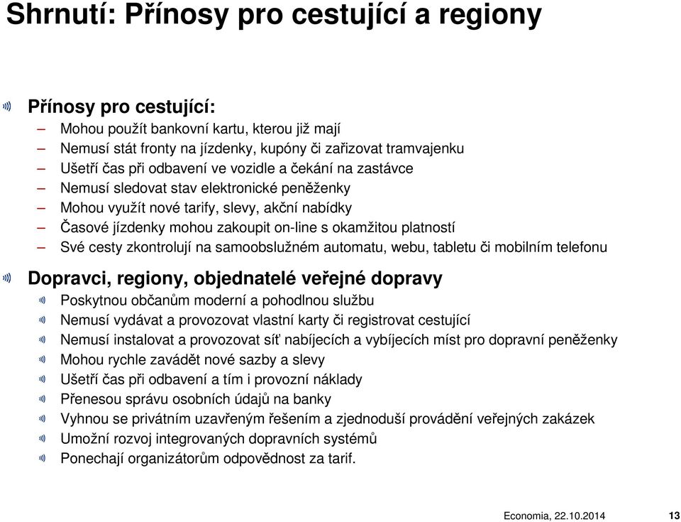 zkontrolují na samoobslužném automatu, webu, tabletu či mobilním telefonu Dopravci, regiony, objednatelé veřejné dopravy Poskytnou občanům moderní a pohodlnou službu Nemusí vydávat a provozovat