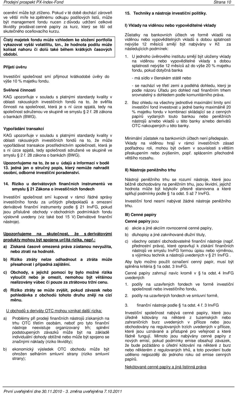 skutečného oceňovacího kurzu. Čistý majetek fondu může vzhledem ke složení portfolia vykazovat vyšší volatilitu, tzn.