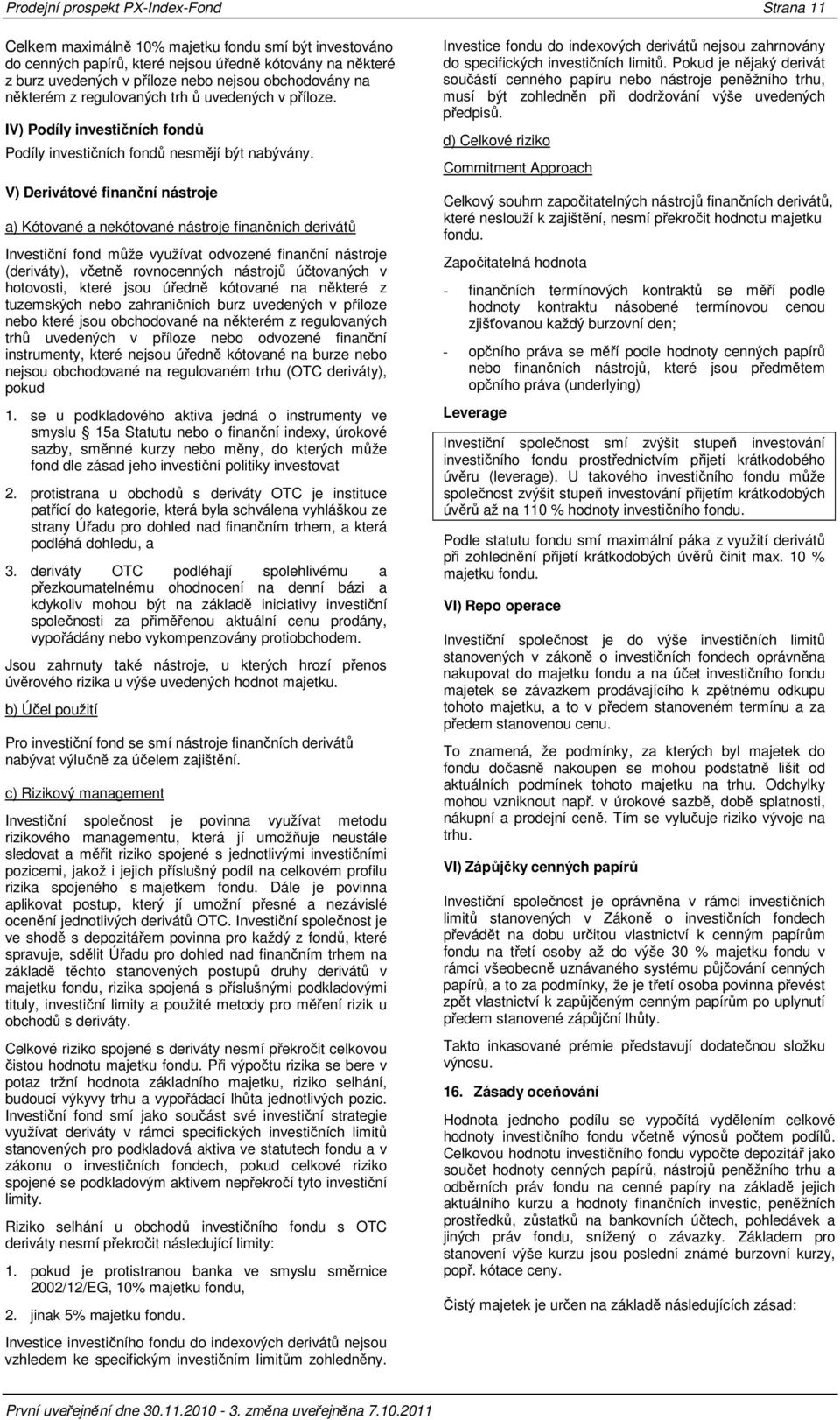 V) Derivátové finanční nástroje a) Kótované a nekótované nástroje finančních derivátů Investiční fond může využívat odvozené finanční nástroje (deriváty), včetně rovnocenných nástrojů účtovaných v