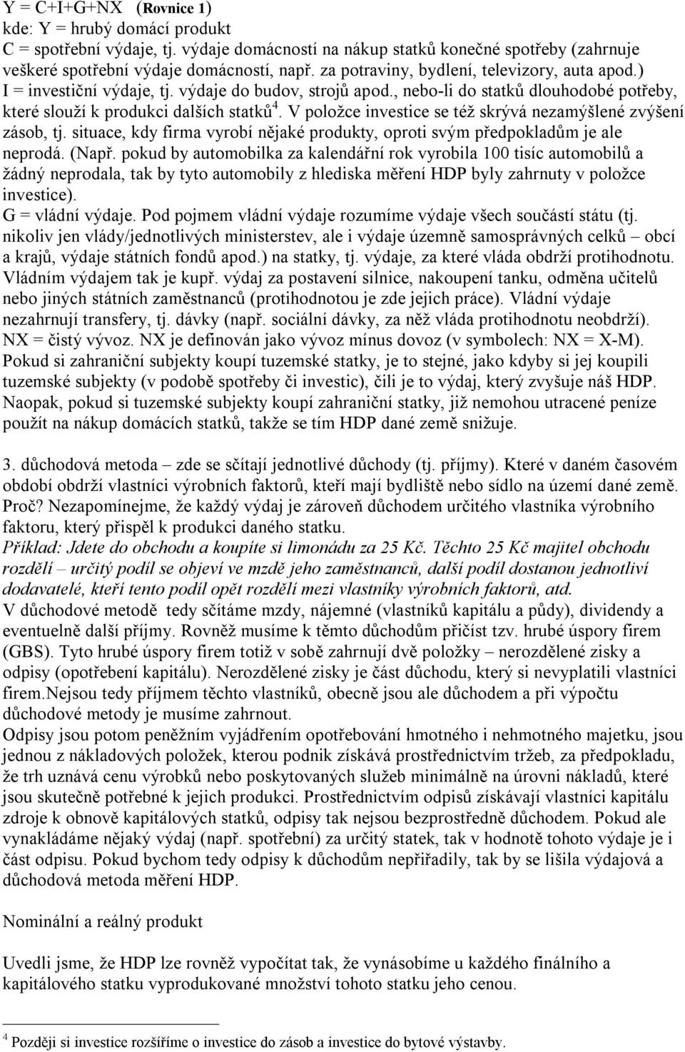 V položce investice se též skrývá nezamýšlené zvýšení zásob, tj. situace, kdy firma vyrobí nějaké produkty, oproti svým předpokladům je ale neprodá. (Např.