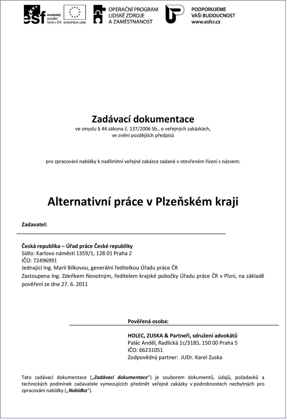 republika Úřad práce České republiky Sídlo: Karlovo náměstí 1359/1, 128 01 Praha 2 IČO: 72496991 Jednající Ing. Marií Bílkovou, generální ředitelkou Úřadu práce ČR Zastoupena Ing.