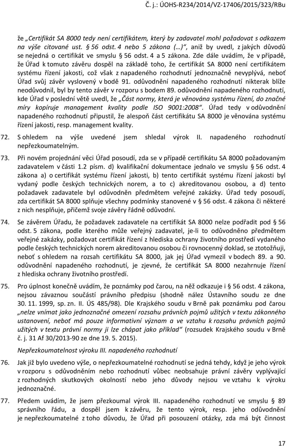 Zde dále uvádím, že v případě, že Úřad k tmut závěru dspěl na základě th, že certifikát SA 8000 není certifikátem systému řízení jaksti, cž však z napadenéh rzhdnutí jednznačně nevyplývá, nebť Úřad