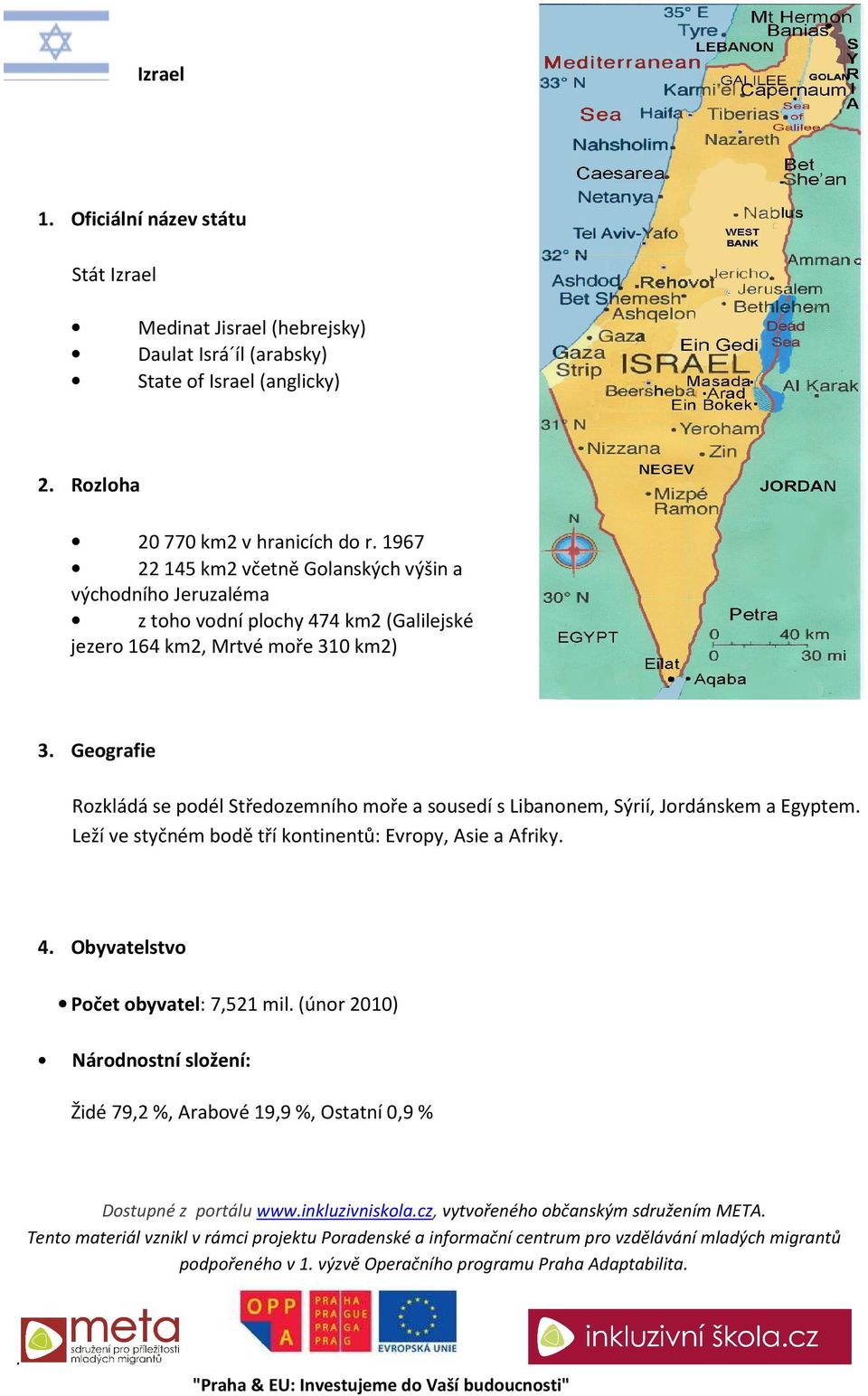 podél Středozemního moře a sousedí s Libanonem, Sýrií, Jordánskem a Egyptem Leží ve styčném bodě tří kontinentů: Evropy, Asie a Afriky 4 Obyvatelstvo Počet