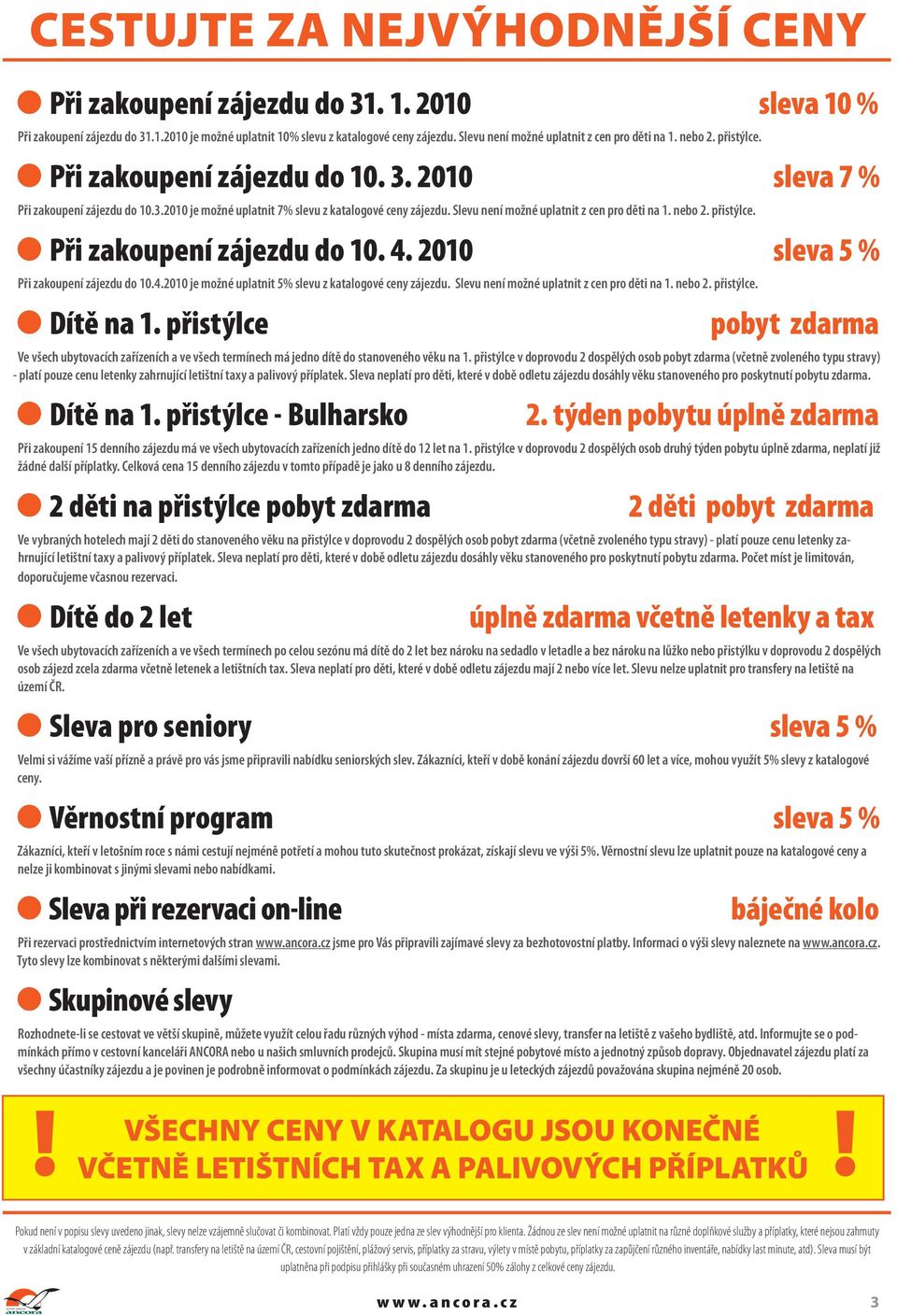 Slevu není možné uplatnit z cen pro děti na 1. nebo 2. přistýlce. Při zakoupení zájezdu do 10. 4. 2010 sleva 5 % Při zakoupení zájezdu do 10.4.2010 je možné uplatnit 5% slevu z katalogové ceny zájezdu.