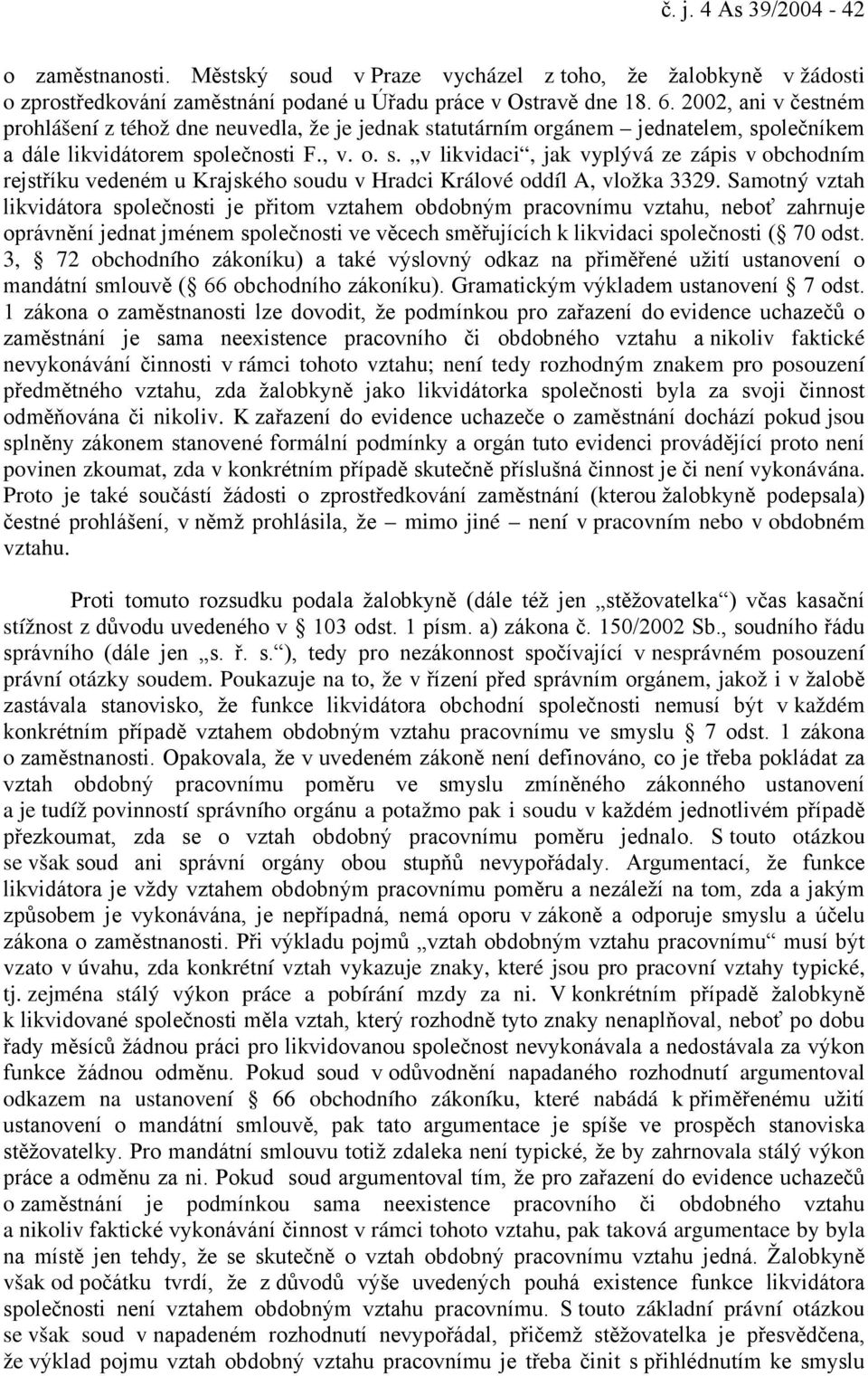 Samotný vztah likvidátora společnosti je přitom vztahem obdobným pracovnímu vztahu, neboť zahrnuje oprávnění jednat jménem společnosti ve věcech směřujících k likvidaci společnosti ( 70 odst.