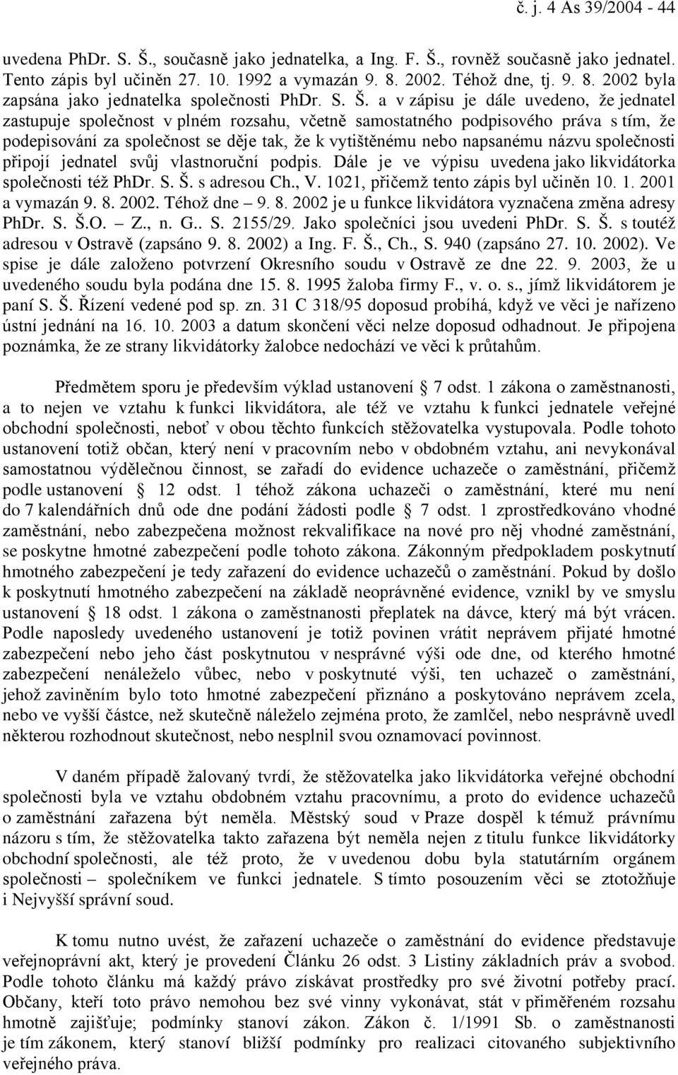 a v zápisu je dále uvedeno, že jednatel zastupuje společnost v plném rozsahu, včetně samostatného podpisového práva s tím, že podepisování za společnost se děje tak, že k vytištěnému nebo napsanému