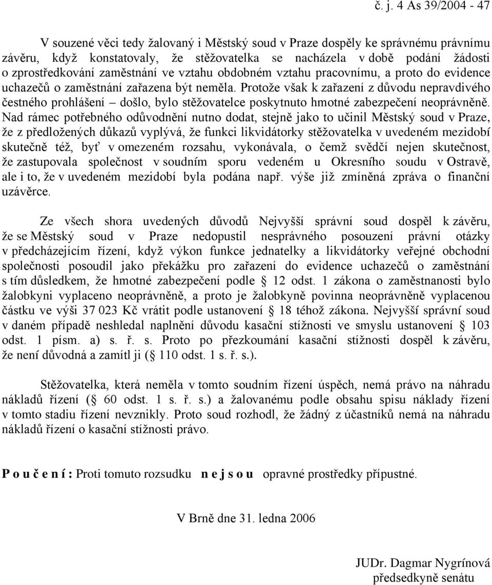 Protože však k zařazení z důvodu nepravdivého čestného prohlášení došlo, bylo stěžovatelce poskytnuto hmotné zabezpečení neoprávněně.
