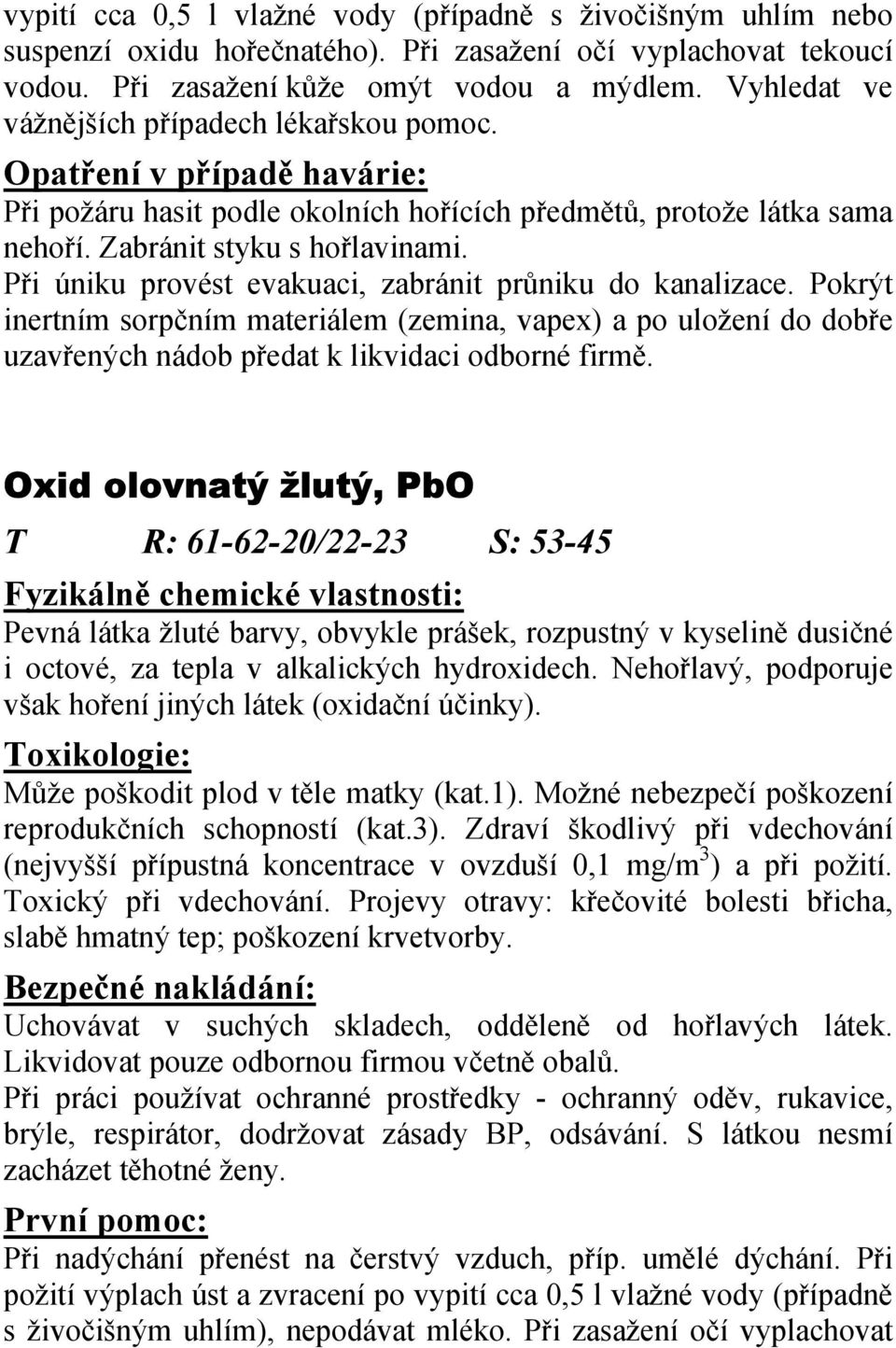 Při úniku provést evakuaci, zabránit průniku do kanalizace. Pokrýt inertním sorpčním materiálem (zemina, vapex) a po uložení do dobře uzavřených nádob předat k likvidaci odborné firmě.